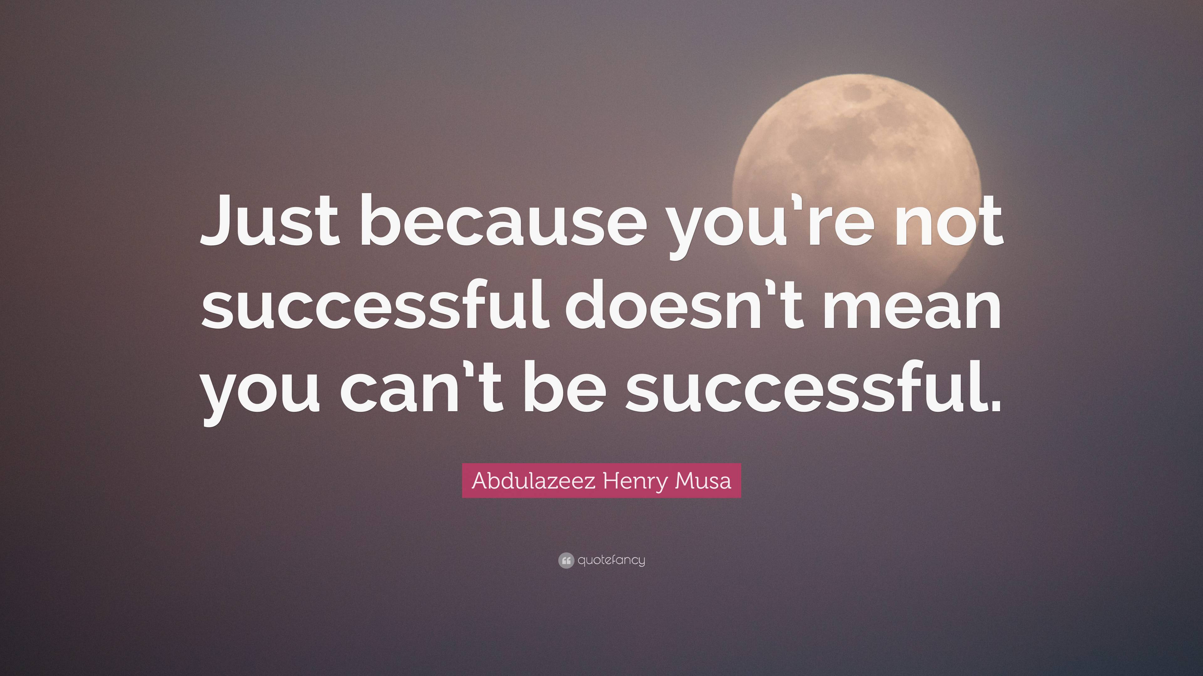 Abdulazeez Henry Musa Quote: “Just because you’re not successful doesn ...