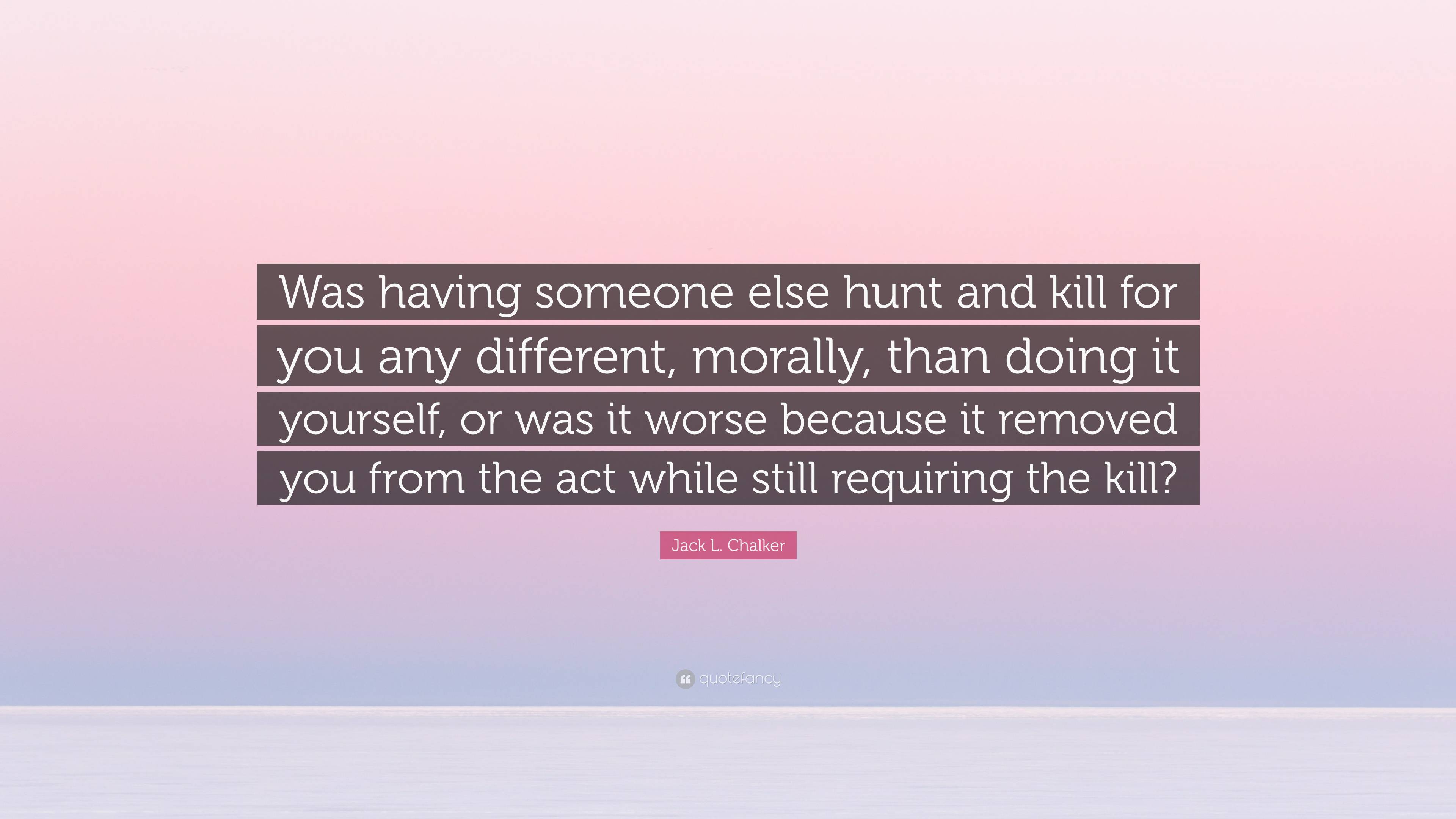 Jack L. Chalker Quote: “Was having someone else hunt and kill for you ...