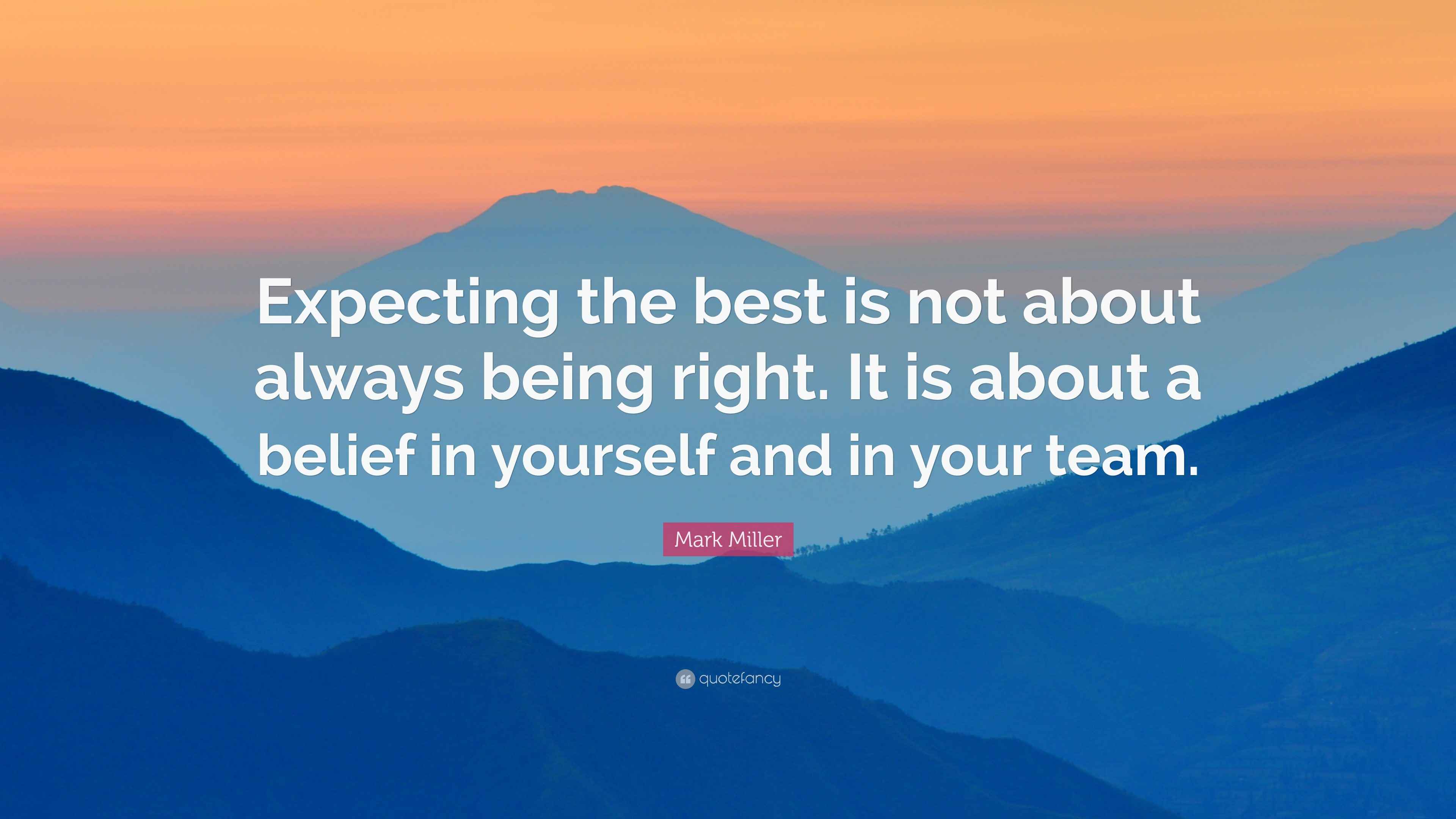 Mark Miller Quote “Expecting the best is not about always being right. It is about a belief in