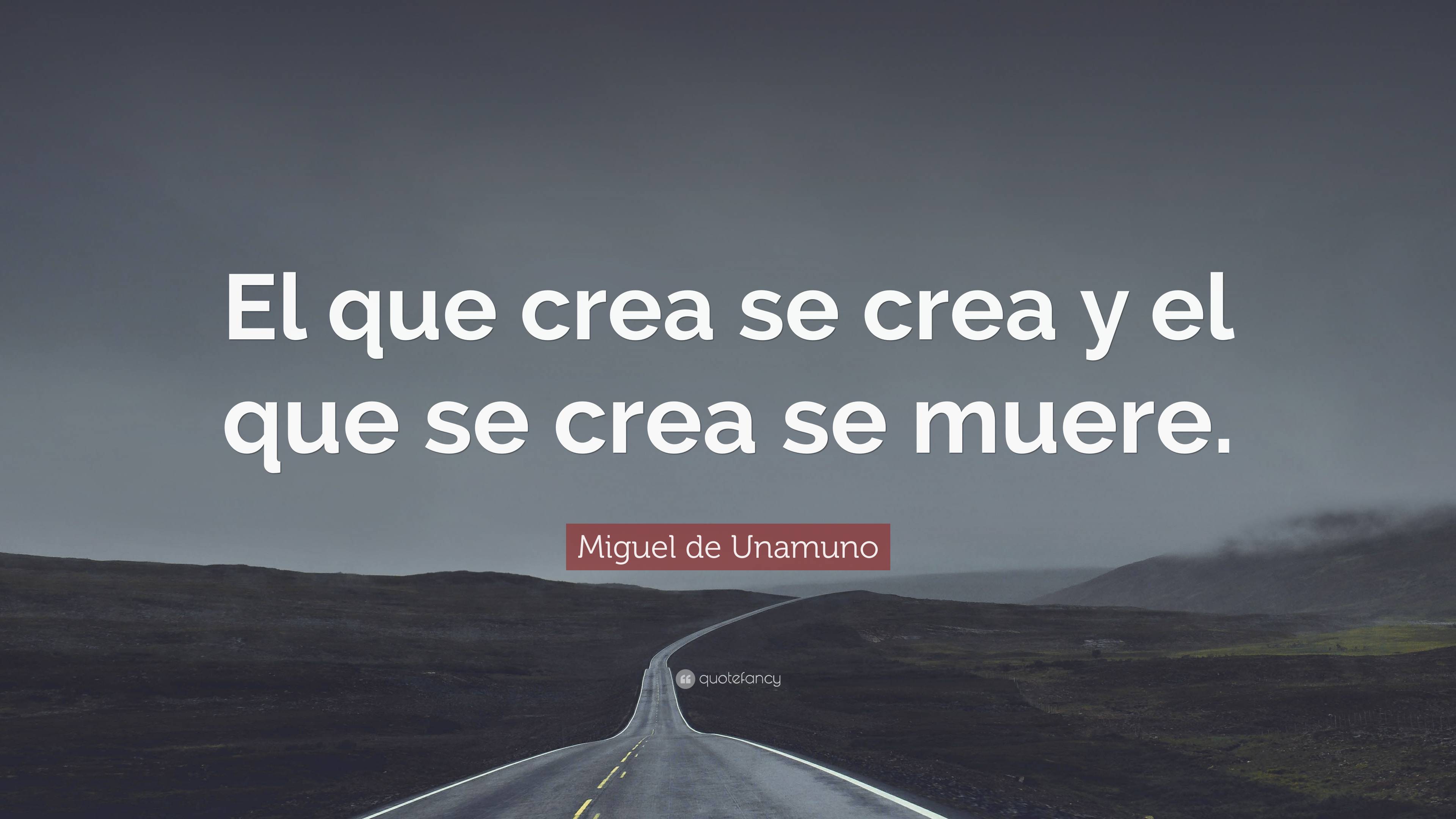 Miguel de Unamuno Quote: “El que crea se crea y el que se crea se muere.”