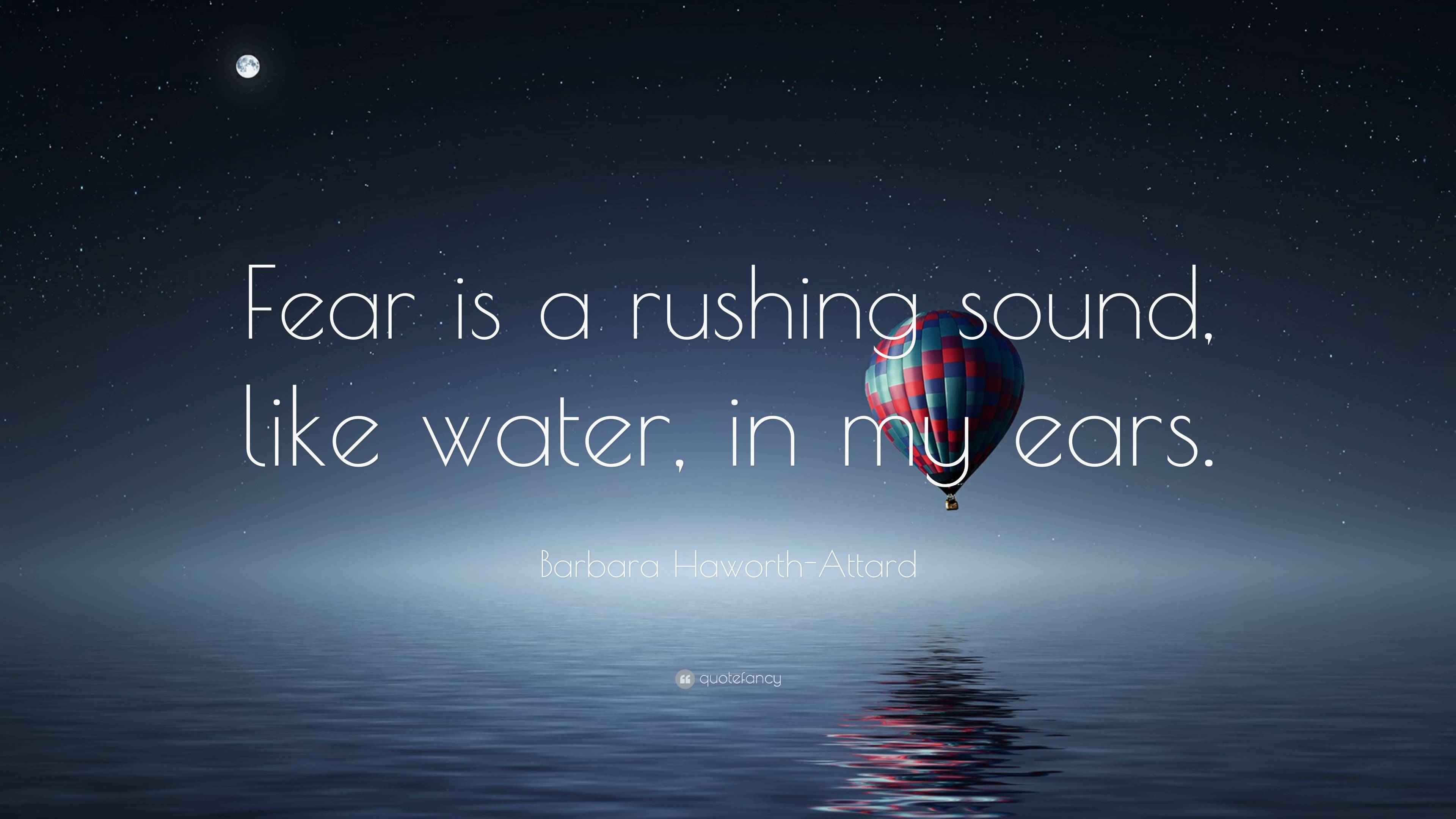 Barbara Haworth-Attard Quote: “Fear is a rushing sound, like water, in ...