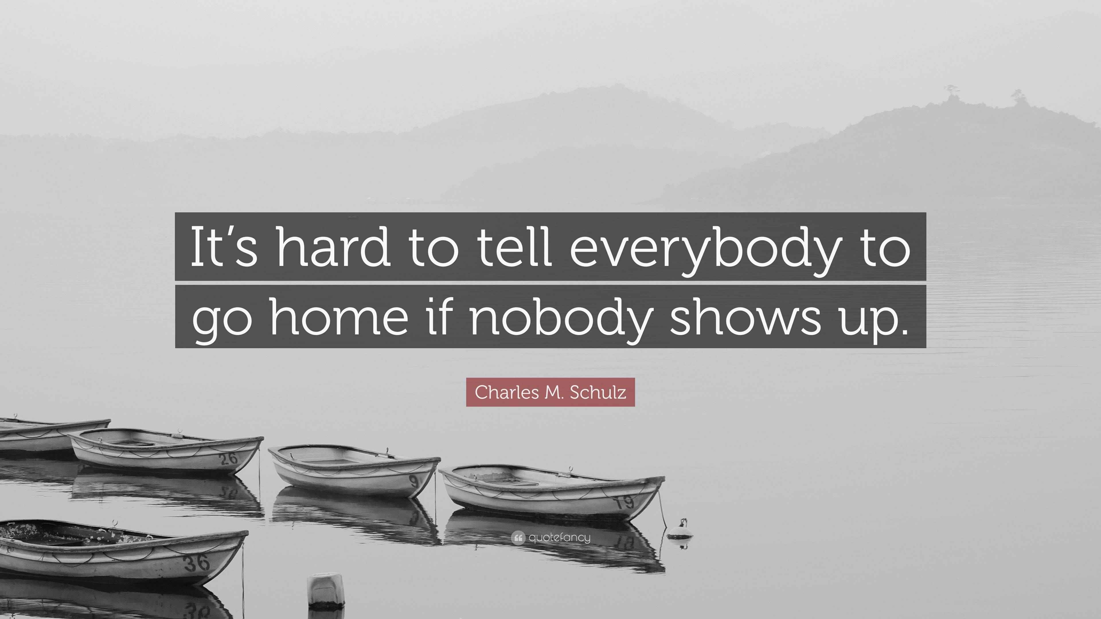 Charles M Schulz Quote: It s hard to tell everybody to go home if Charles M Schulz Quote: It s hard to tell everybody to go home if