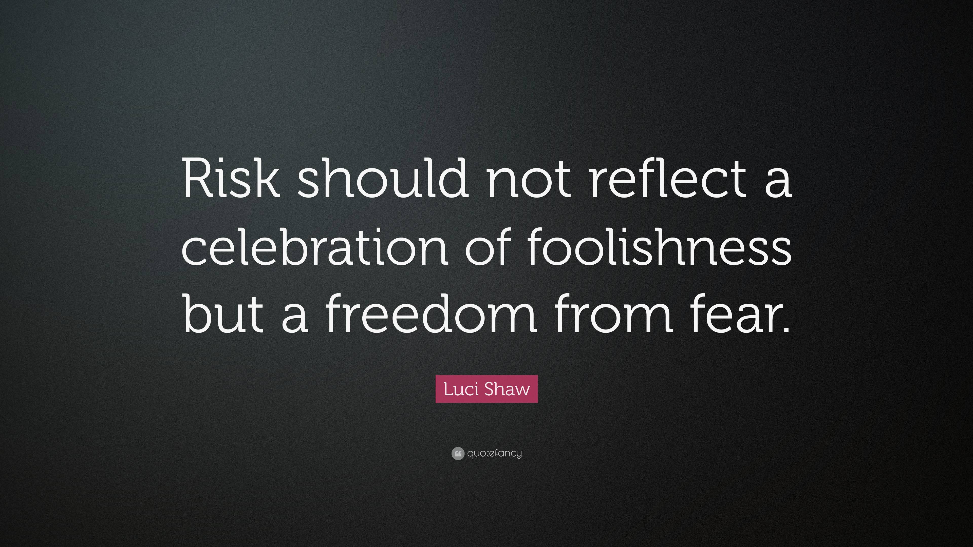 Luci Shaw Quote: “Risk should not reflect a celebration of foolishness ...