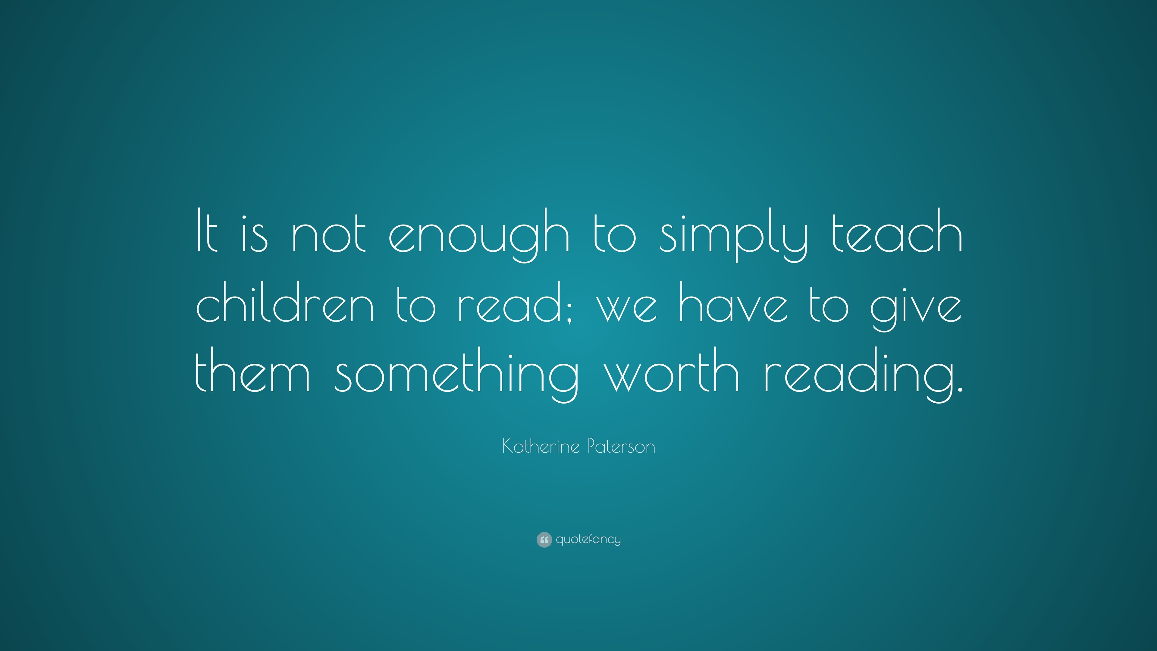 Katherine Paterson Quote: “It is not enough to simply teach children to ...