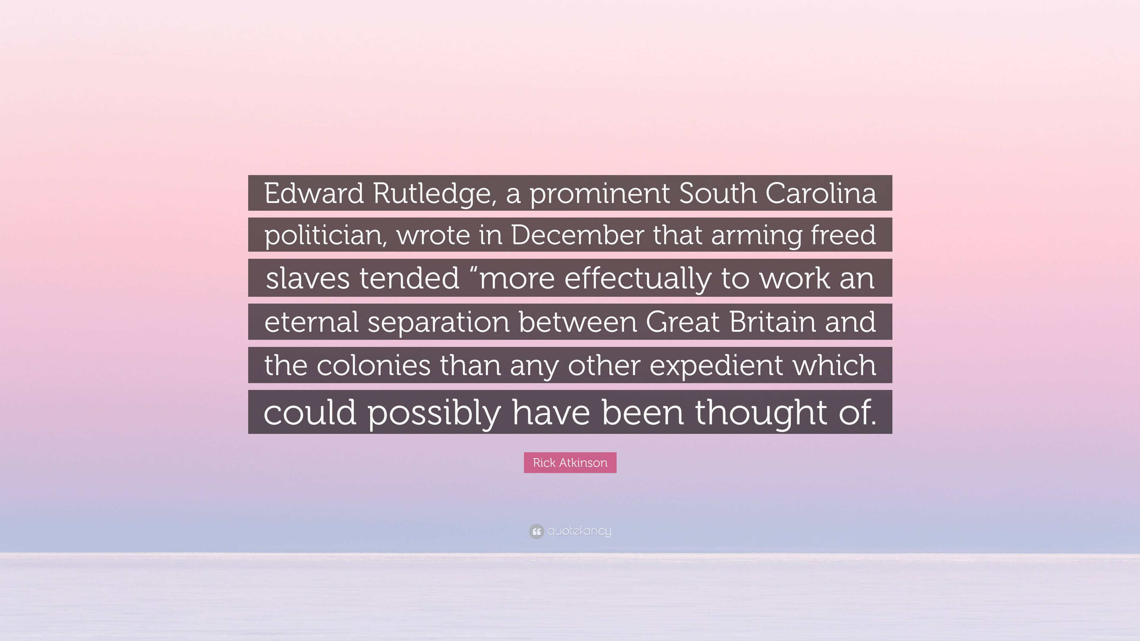 Rick Atkinson Quote Edward Rutledge a prominent South Carolina