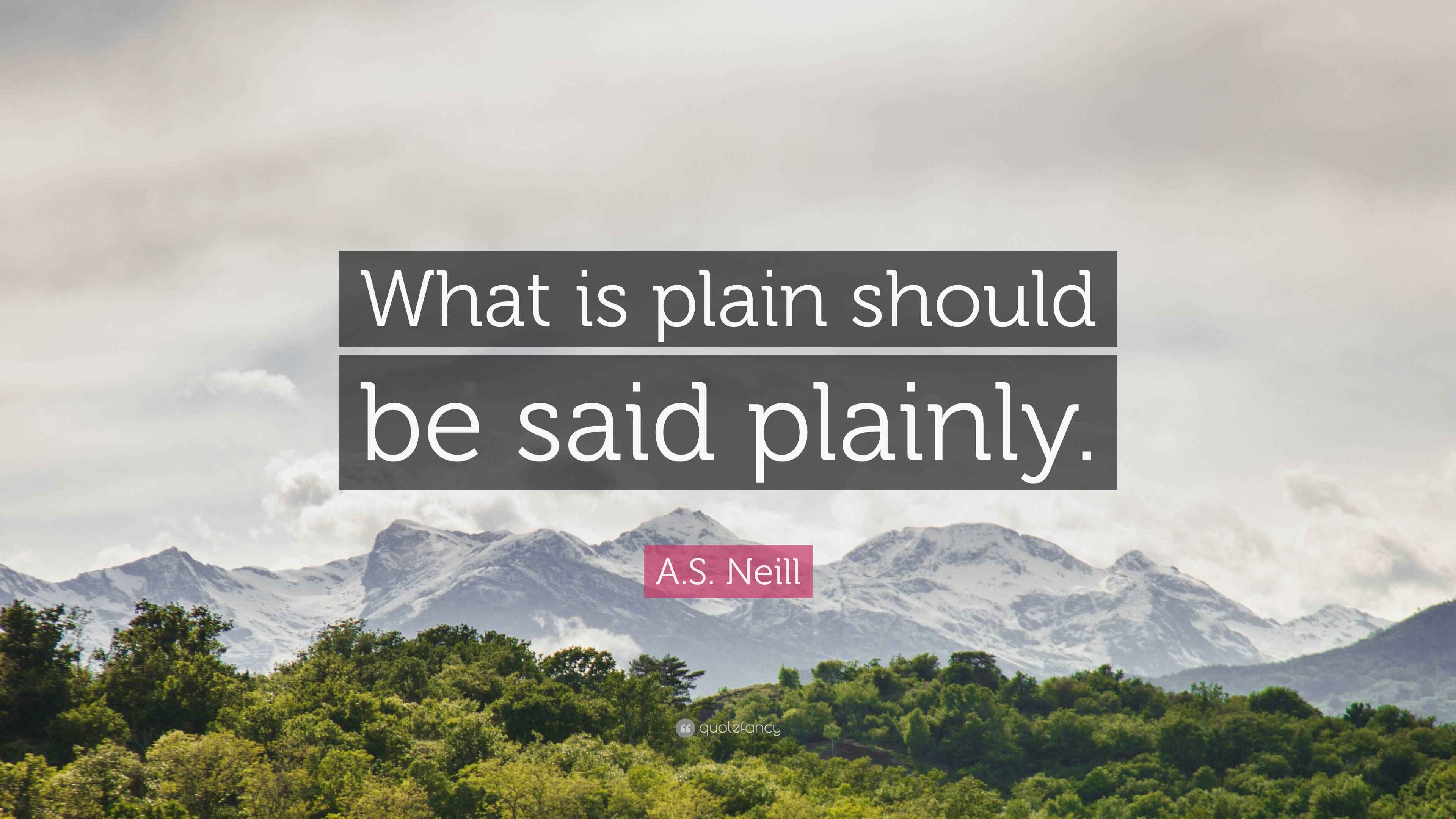 A.S. Neill Quote “What is plain should be said plainly.”