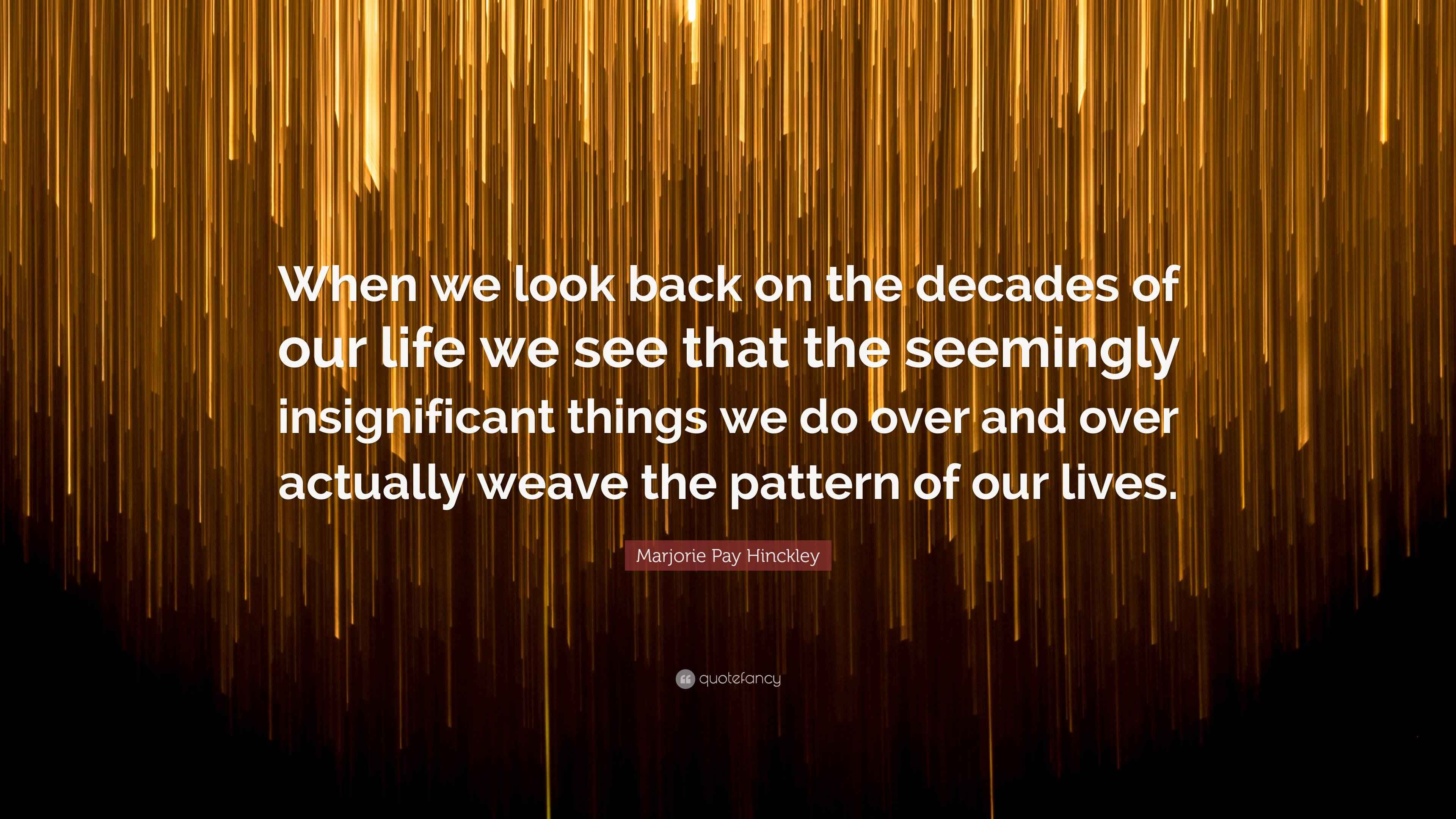 Marjorie Pay Hinckley Quote “When we look back on the decades of our life we see that the