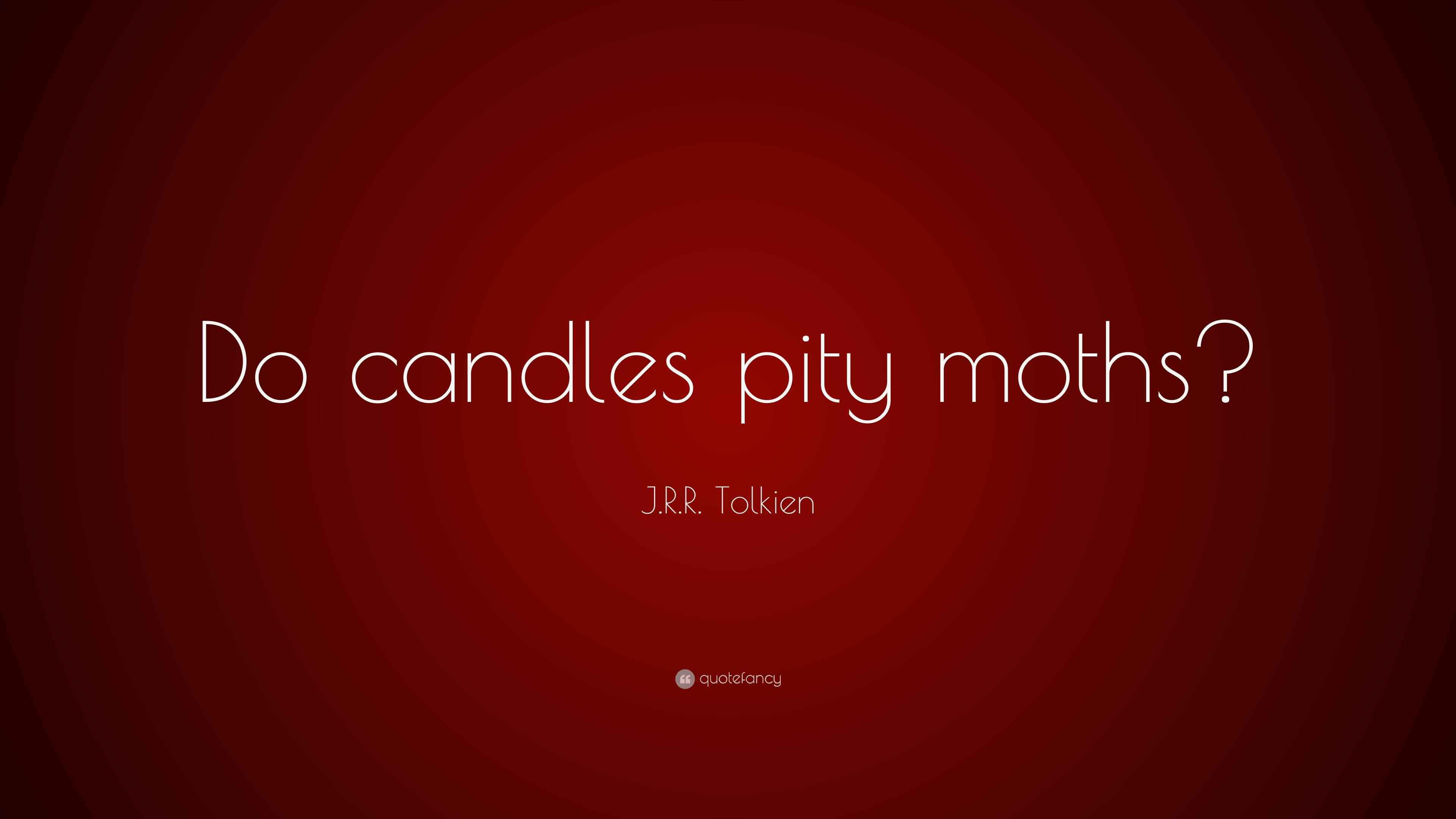 J.R.R. Tolkien Quote “Do candles pity moths?”