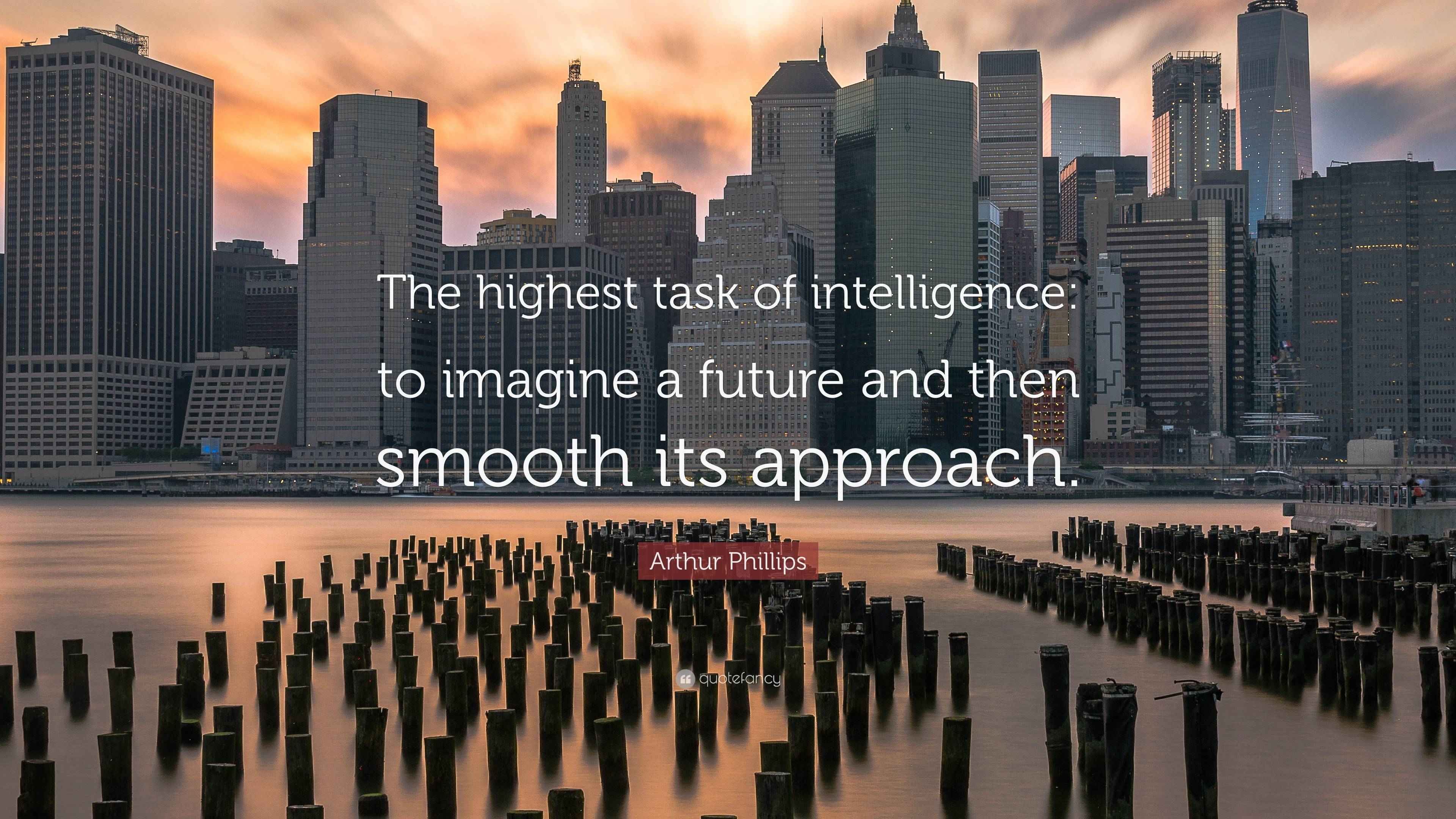 Arthur Phillips Quote: “The highest task of intelligence: to imagine a ...