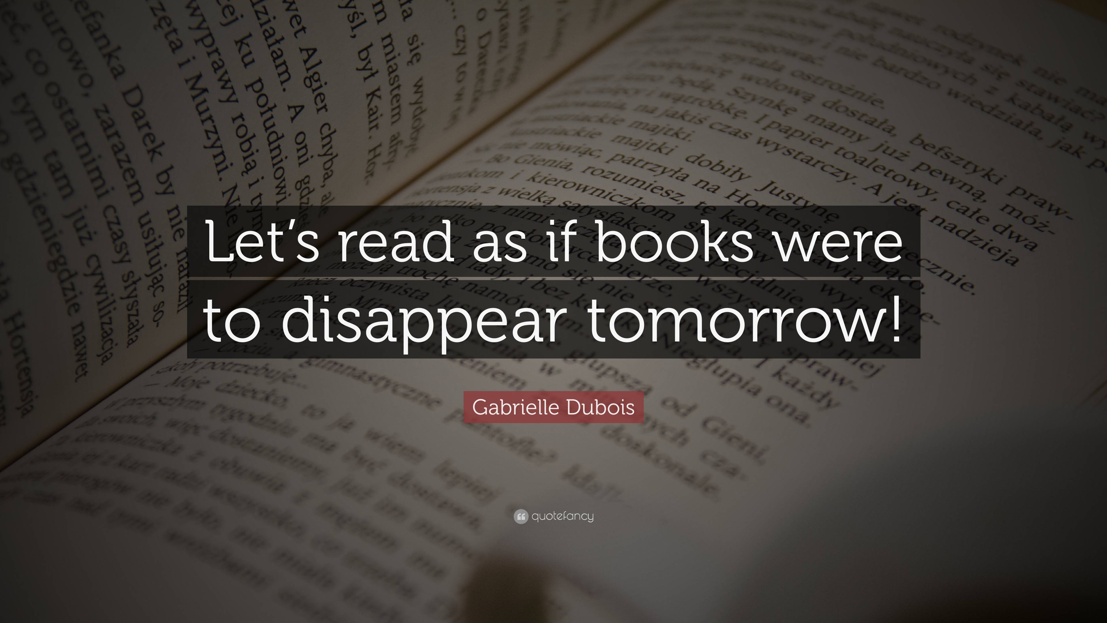 Gabrielle Dubois Quote: “Let’s read as if books were to disappear ...