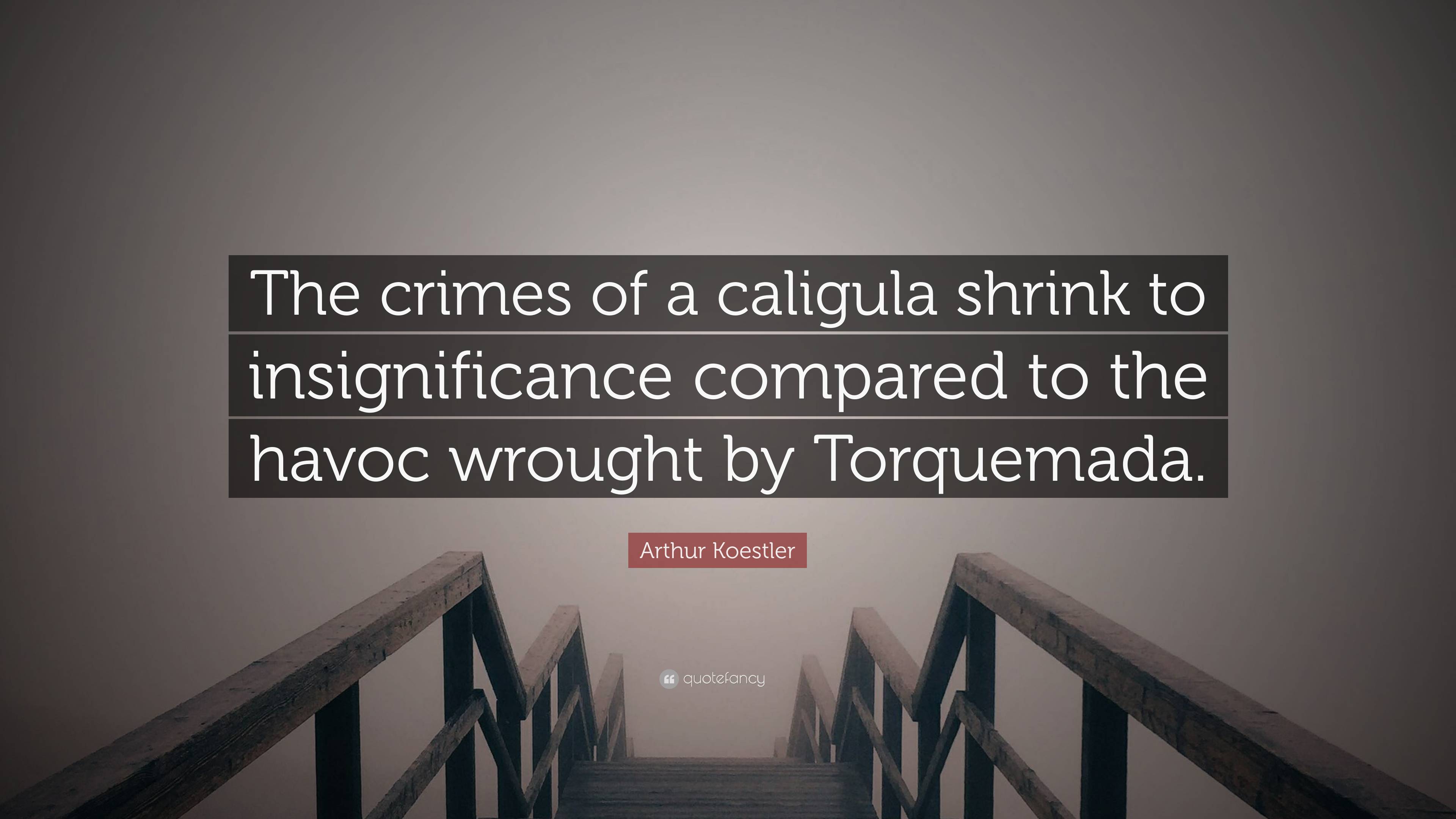 Arthur Koestler Quote: “The Crimes Of A Caligula Shrink To ...