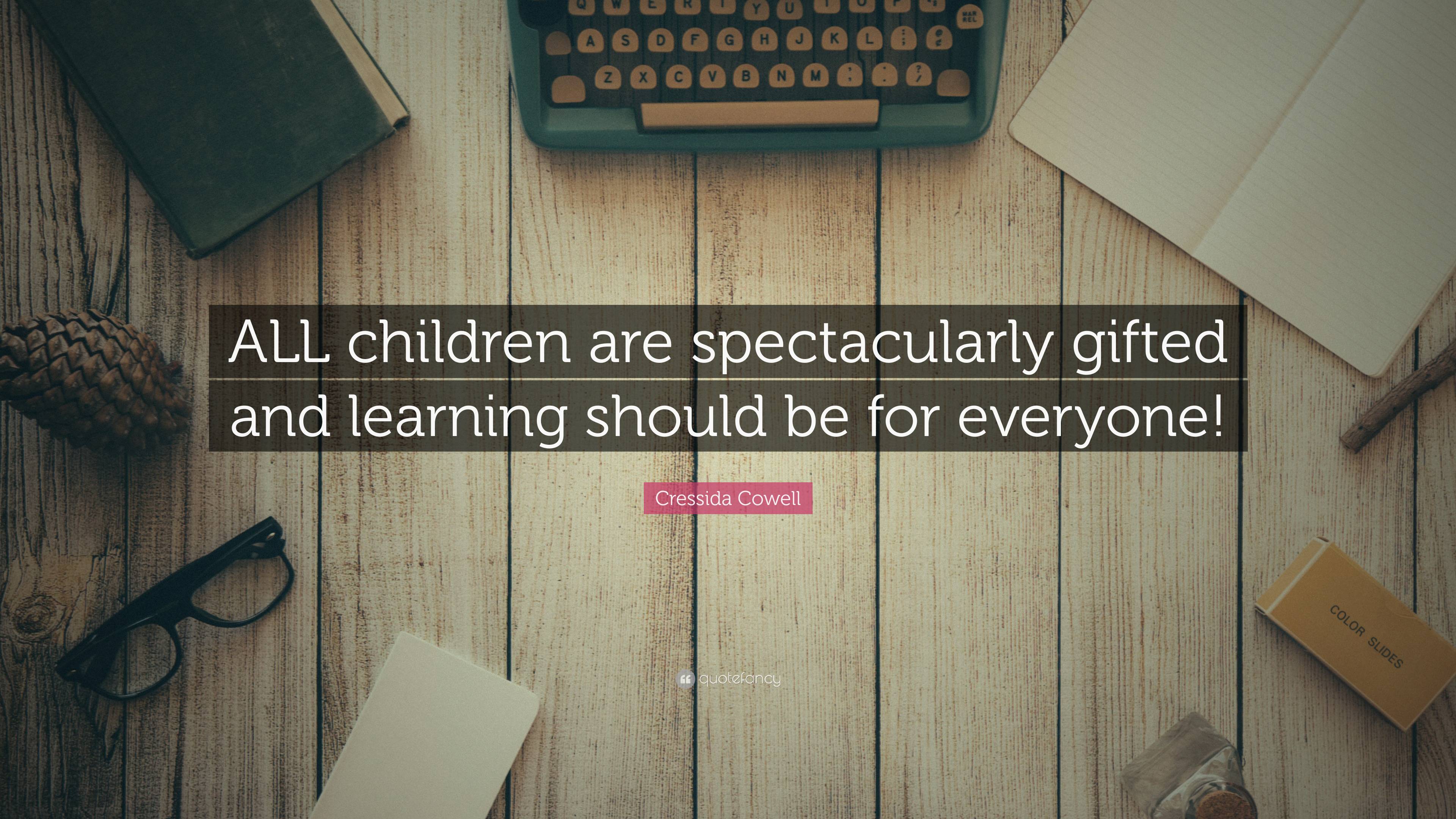 Cressida Cowell Quote: “ALL children are spectacularly gifted and ...