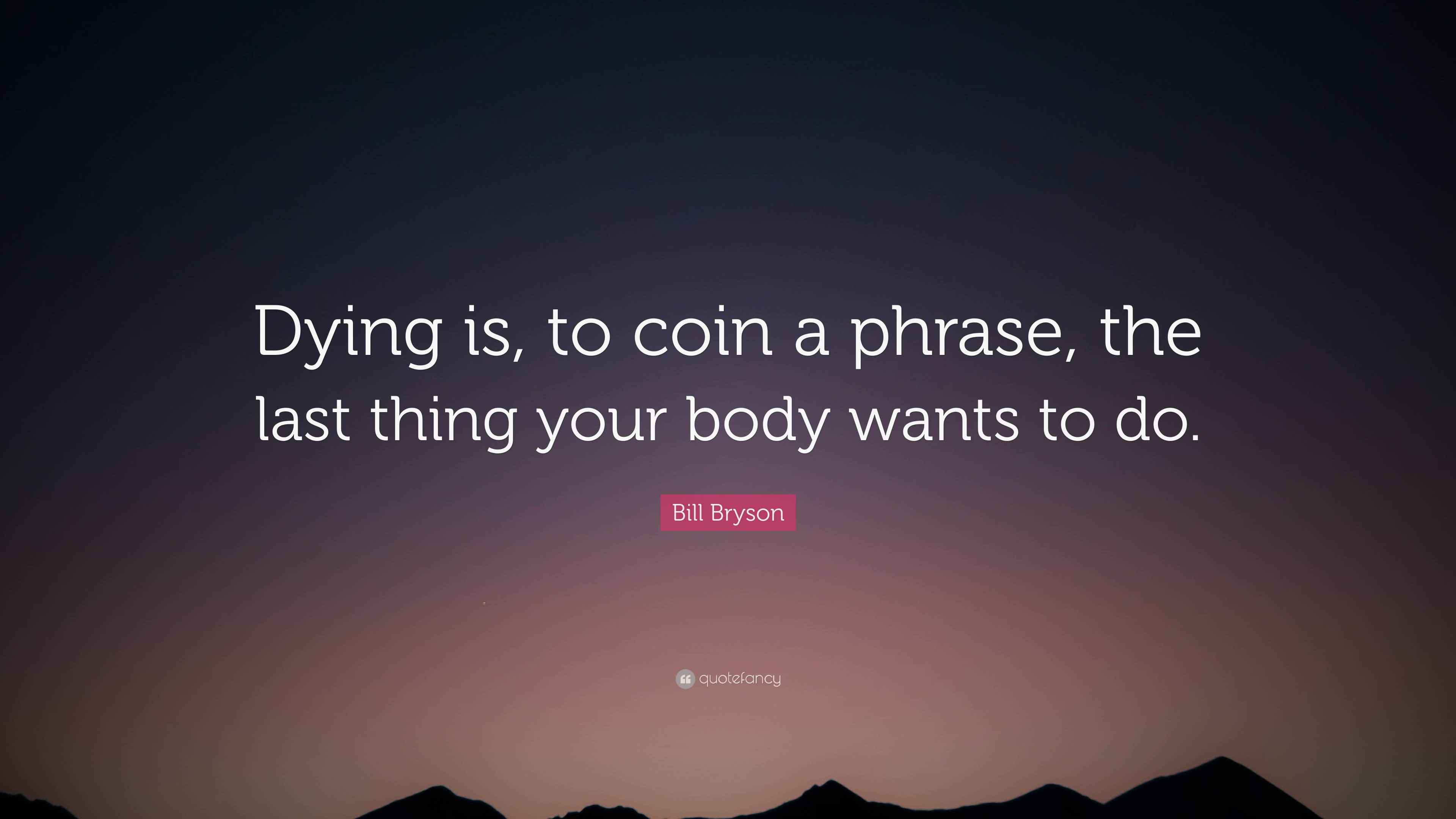 Bill Bryson Quote “Dying is, to coin a phrase, the last thing your