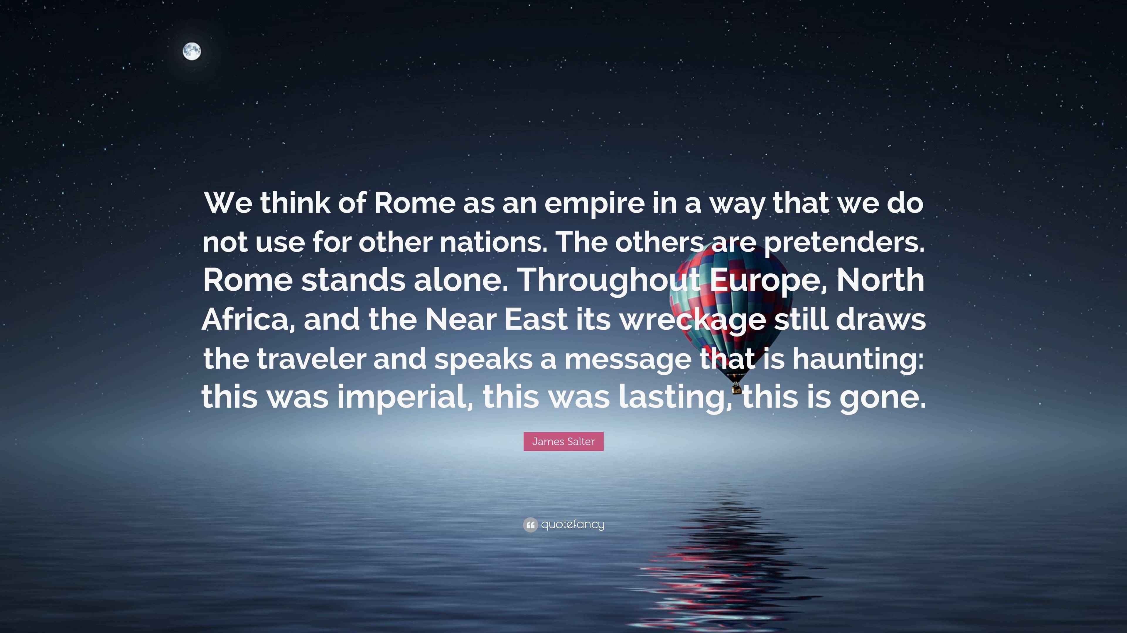James Salter Quote: “We think of Rome as an empire in a way that we do ...
