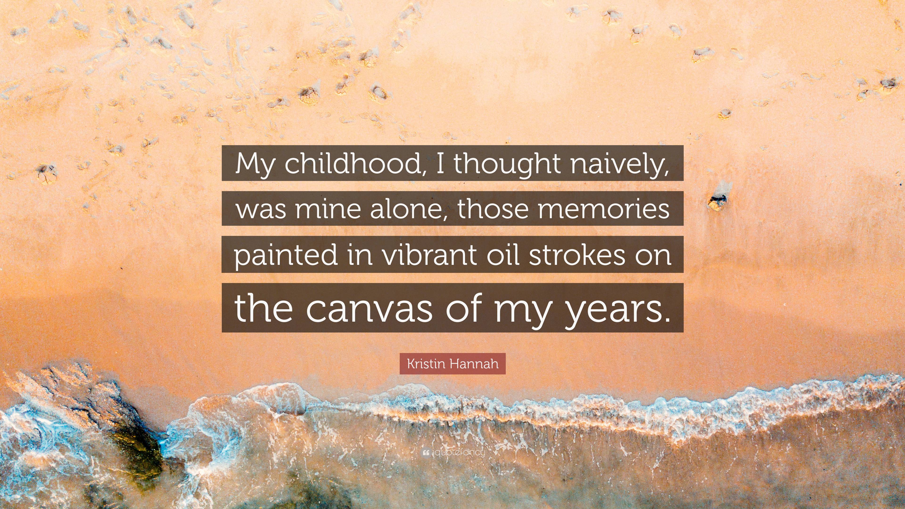 Kristin Hannah Quote: “My childhood, I thought naively, was mine alone,  those memories painted in vibrant oil strokes on the canvas of my years”