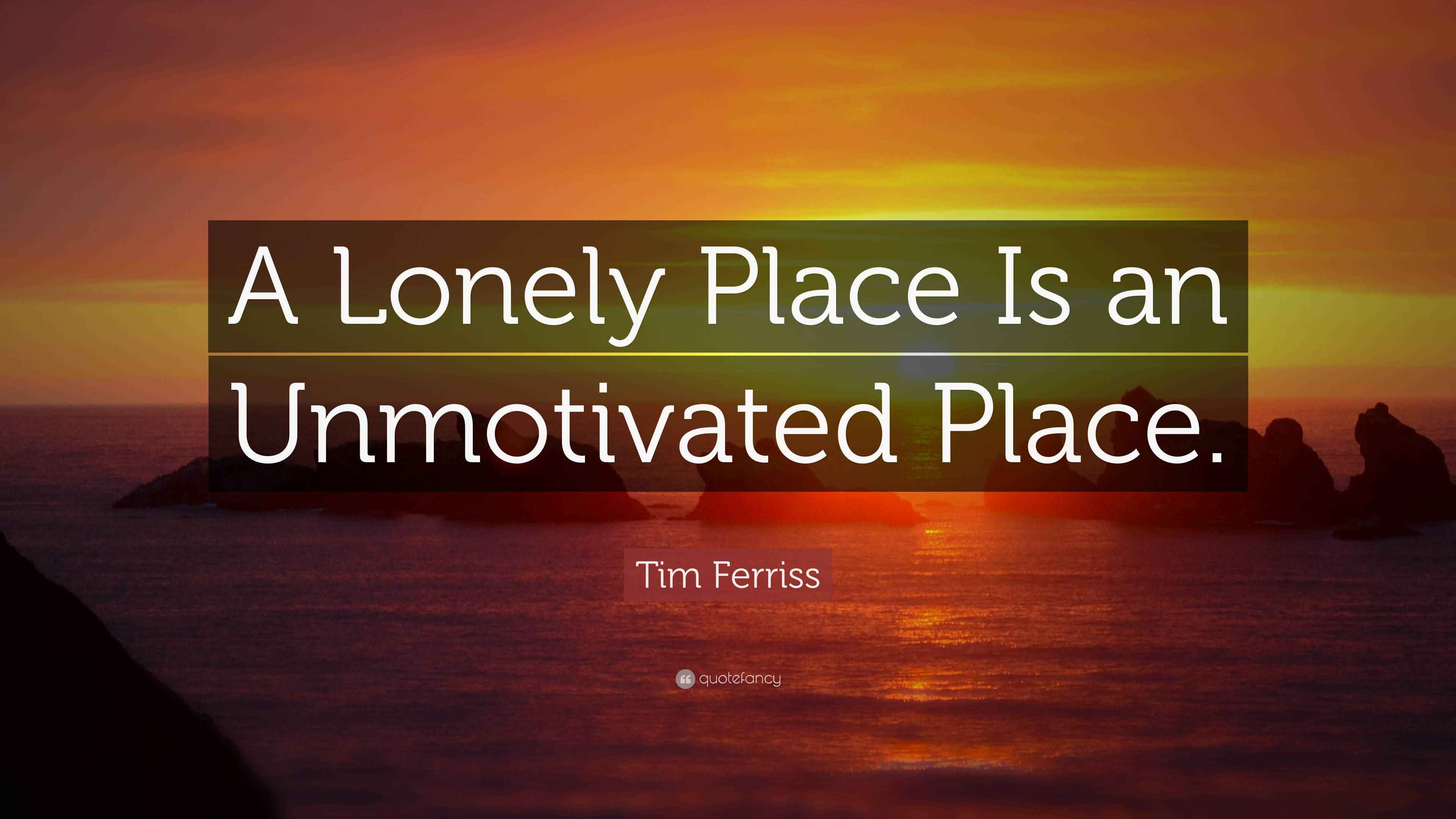 Tim Ferriss Quote “A Lonely Place Is an Unmotivated Place.”