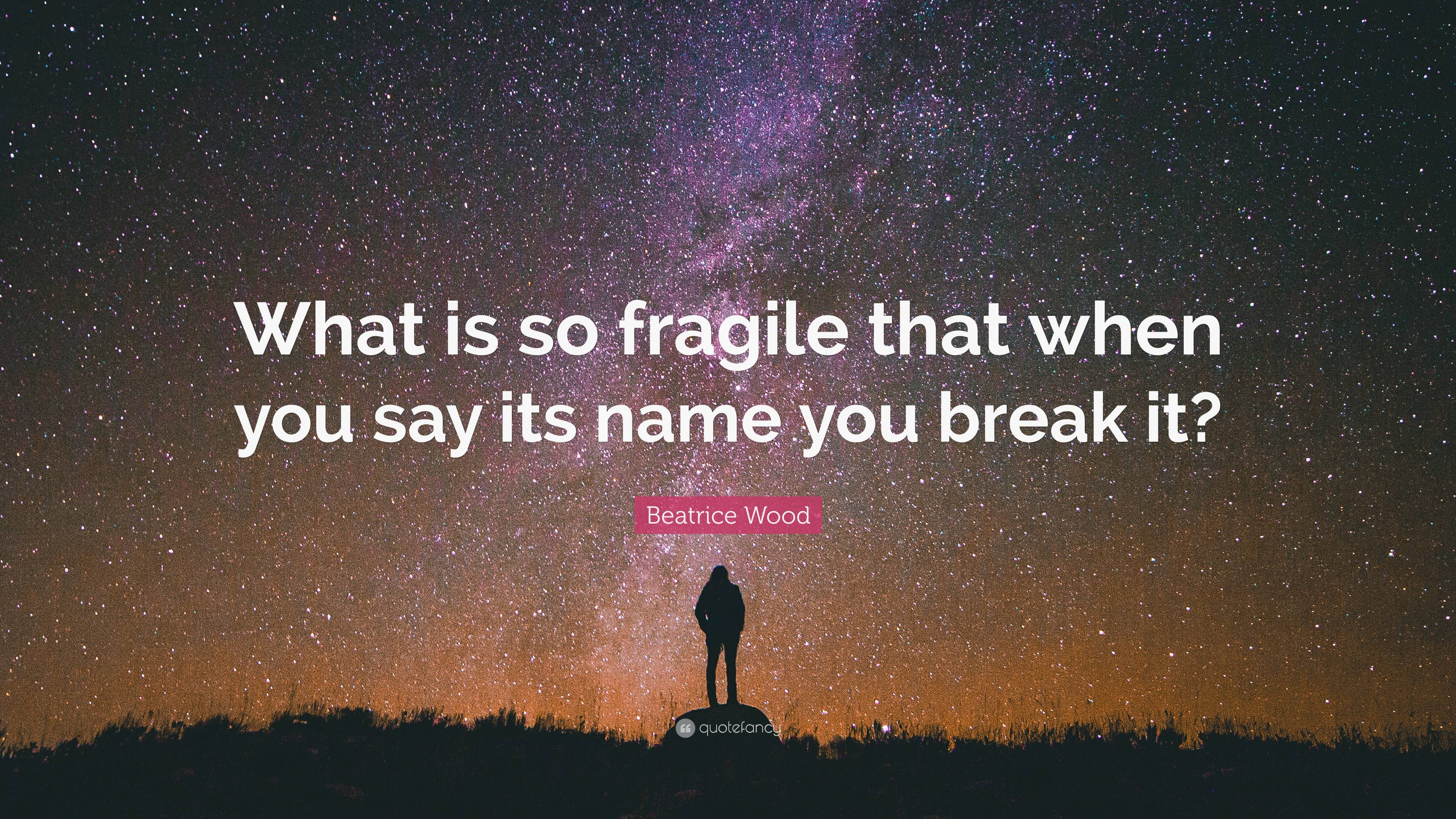 Beatrice Wood Quote What is so fragile that when you say its