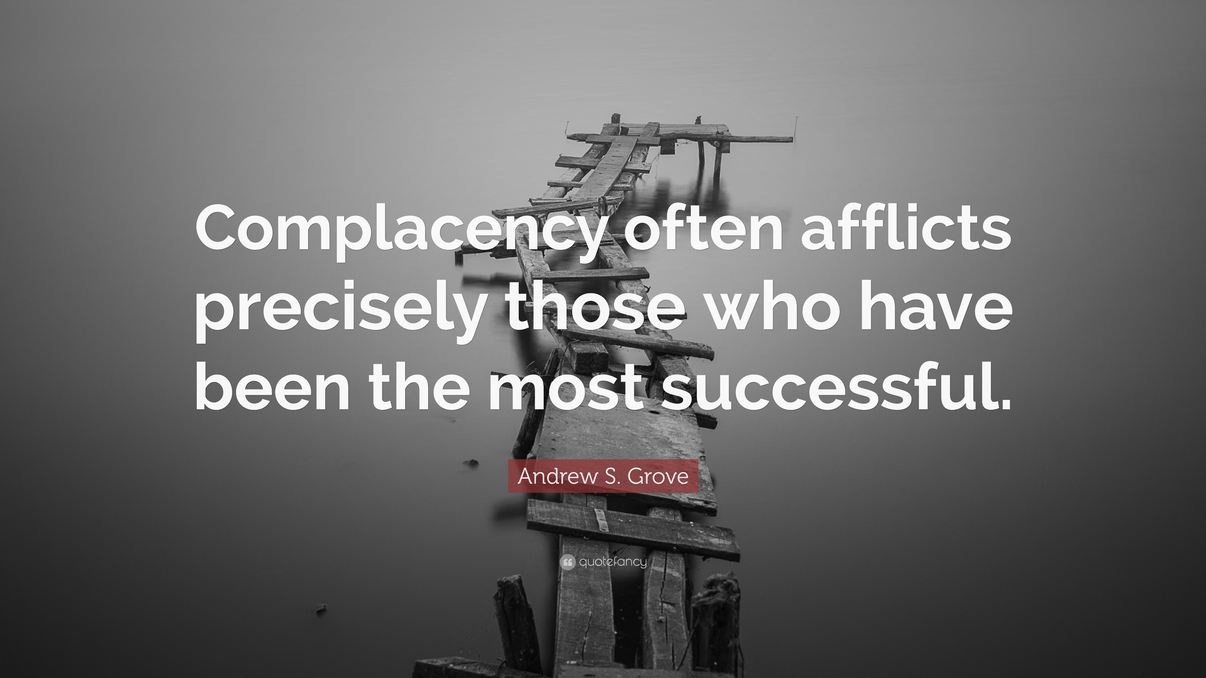 Andrew S. Grove Quote: “Complacency often afflicts precisely those who ...