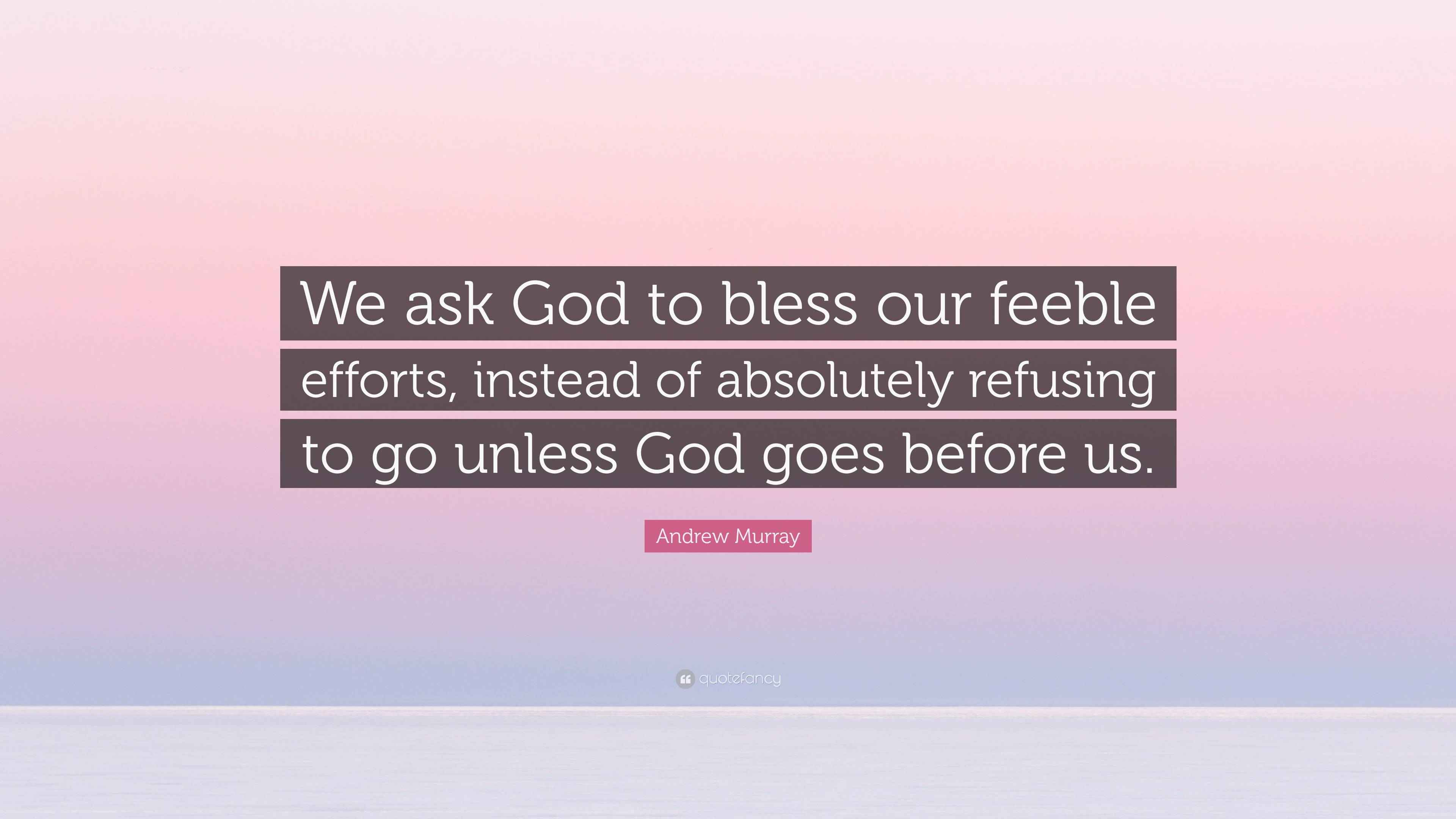 Andrew Murray Quote “We ask God to bless our feeble efforts, instead of absolutely refusing to