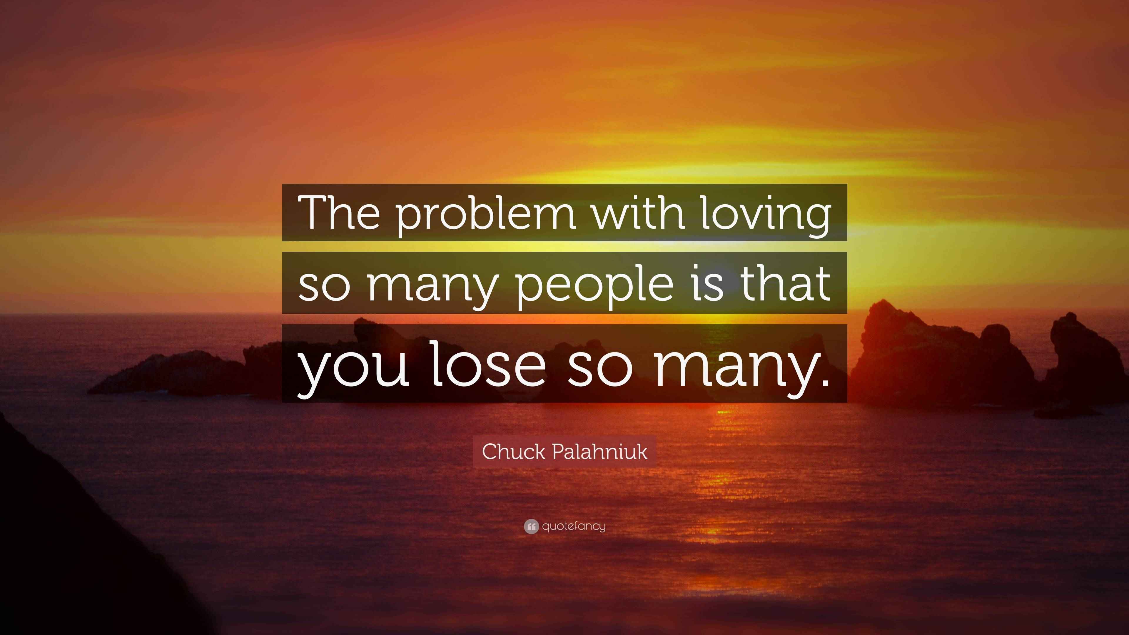 Chuck Palahniuk Quote: “The problem with loving so many people is that ...