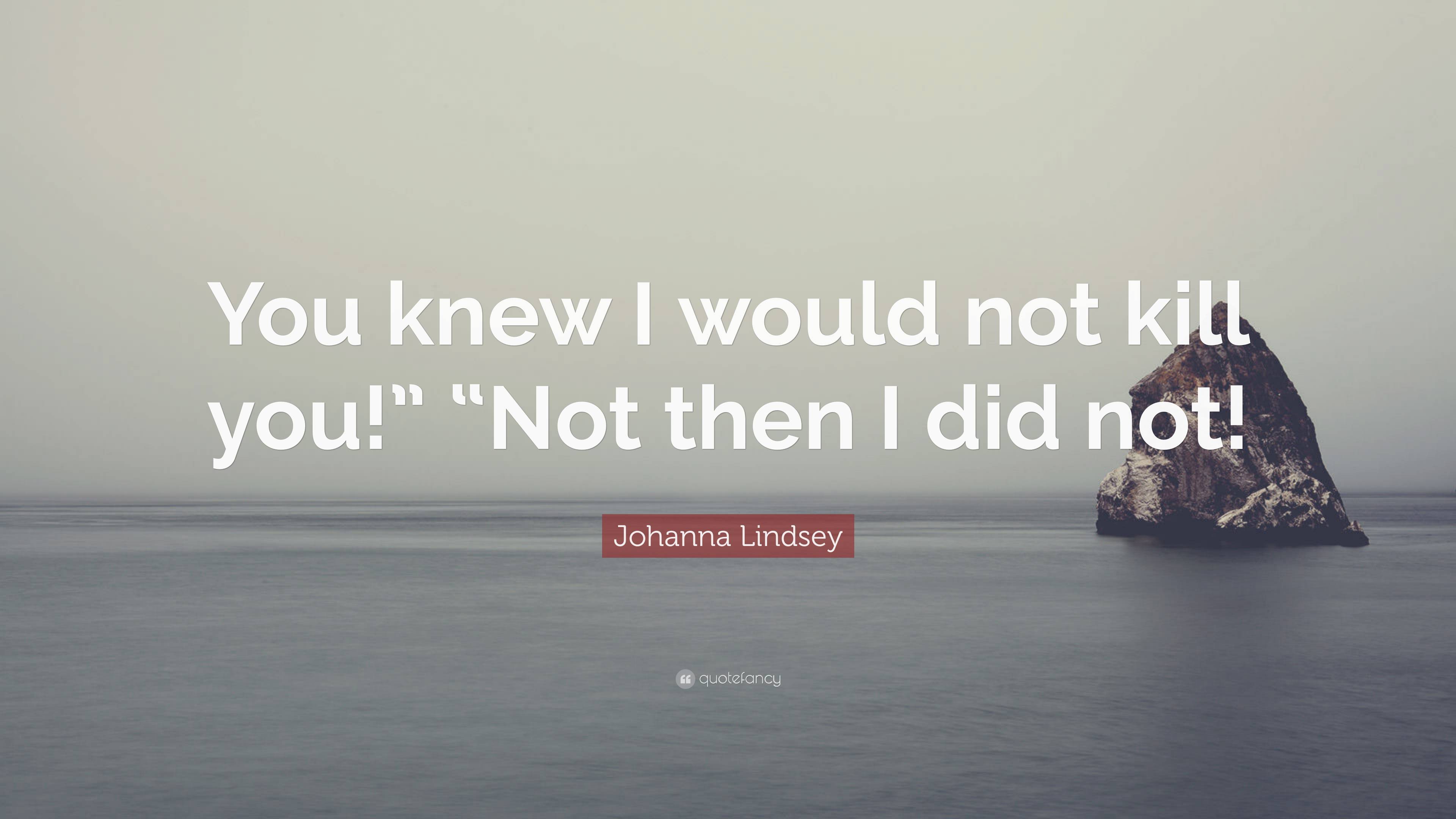 Johanna Lindsey Quote: “You knew I would not kill you!” “Not then I did ...