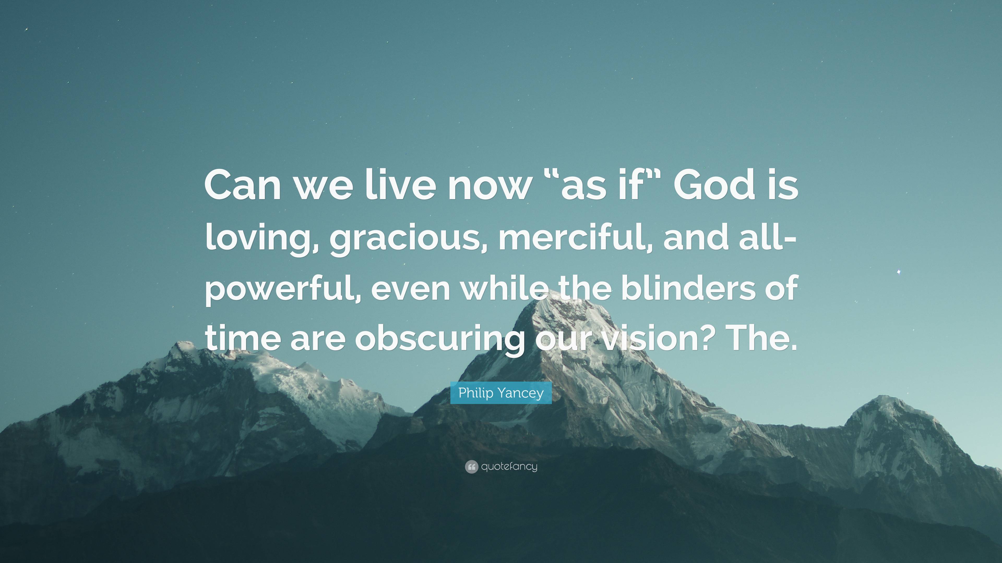 Philip Yancey Quote: “Can we live now “as if” God is loving, gracious ...