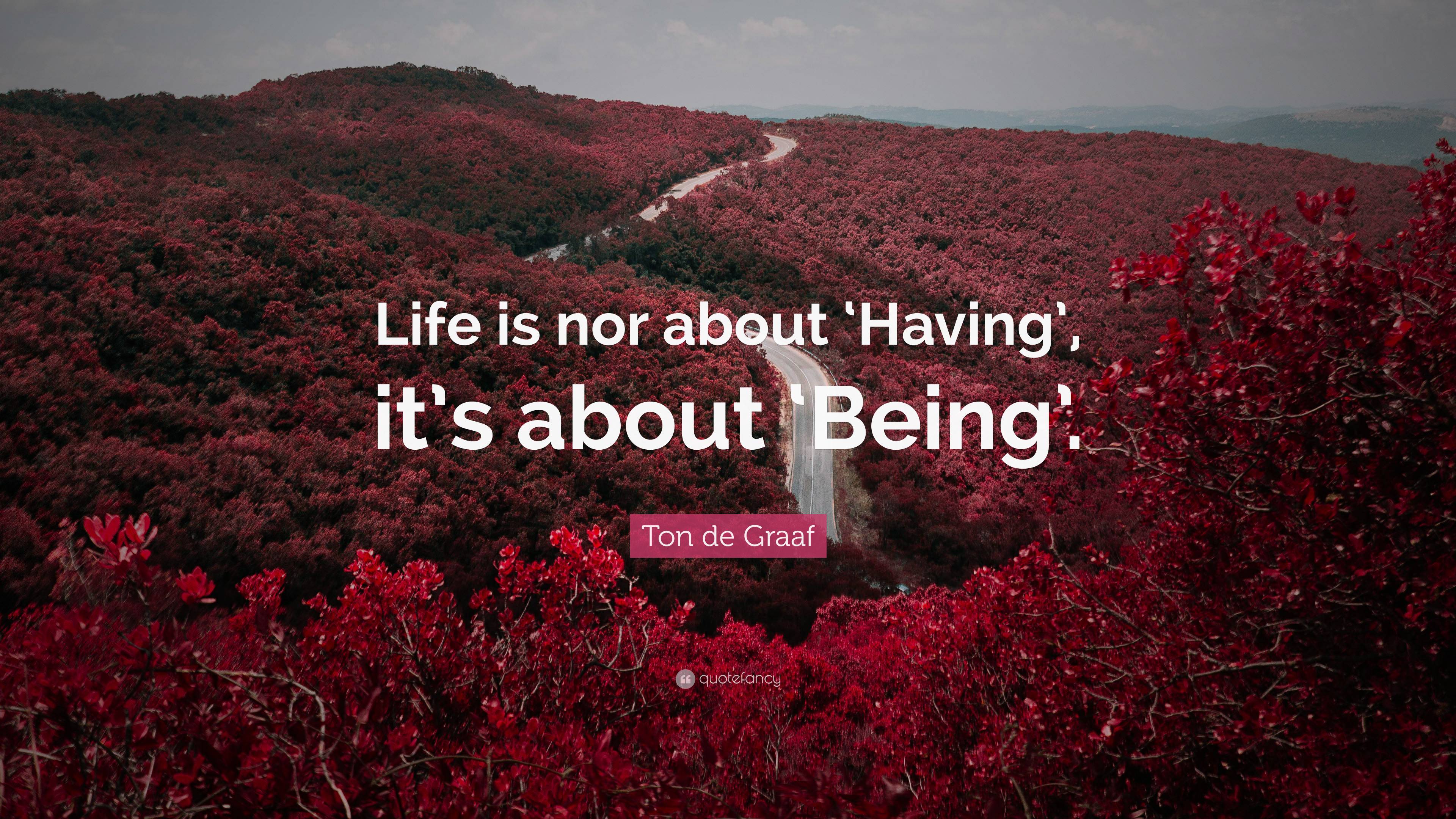 Ton de Graaf Quote: “Life is nor about ‘Having’, it’s about ‘Being’.”