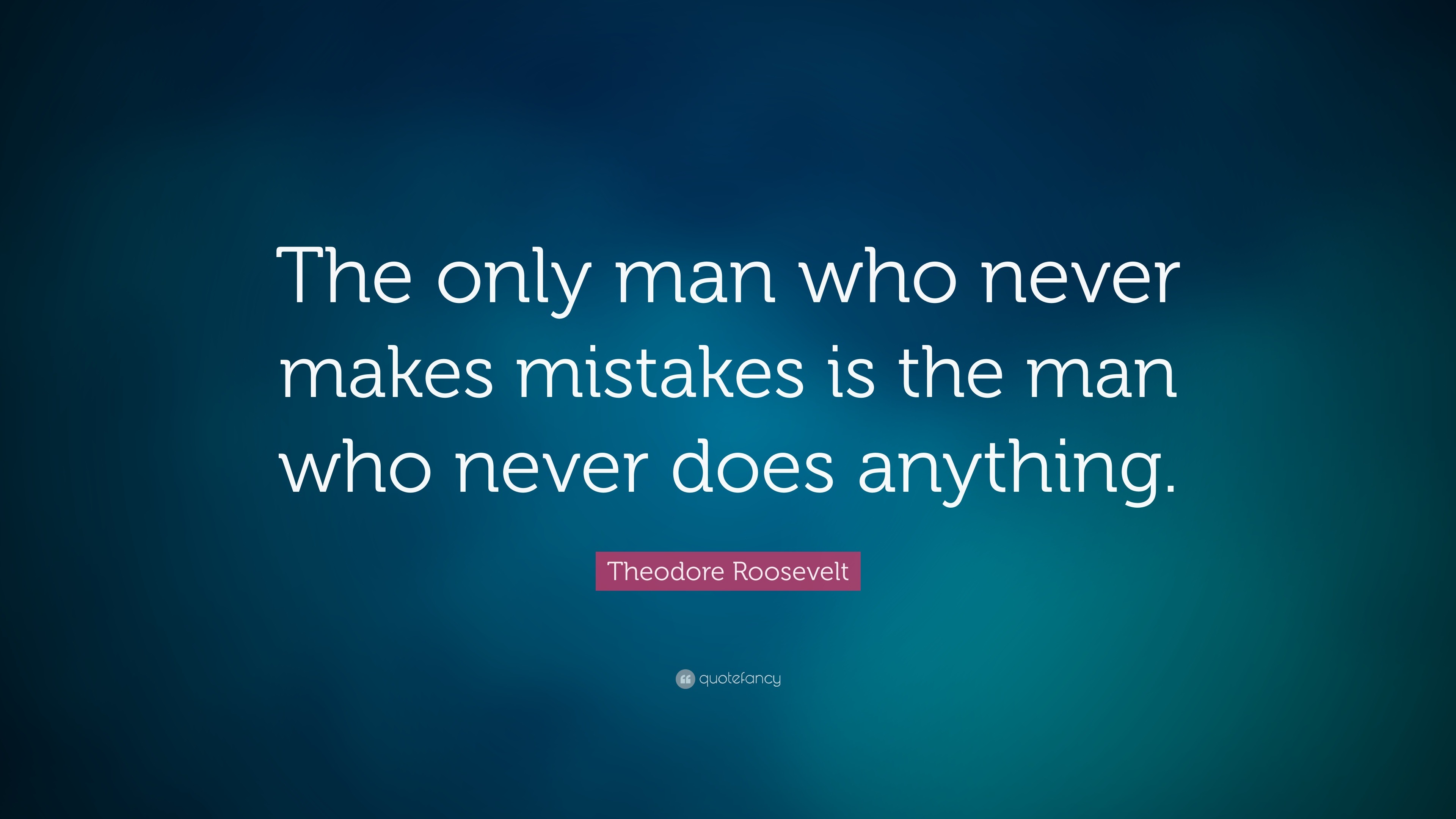 Theodore Roosevelt Quote: “The only man who never makes mistakes is the ...