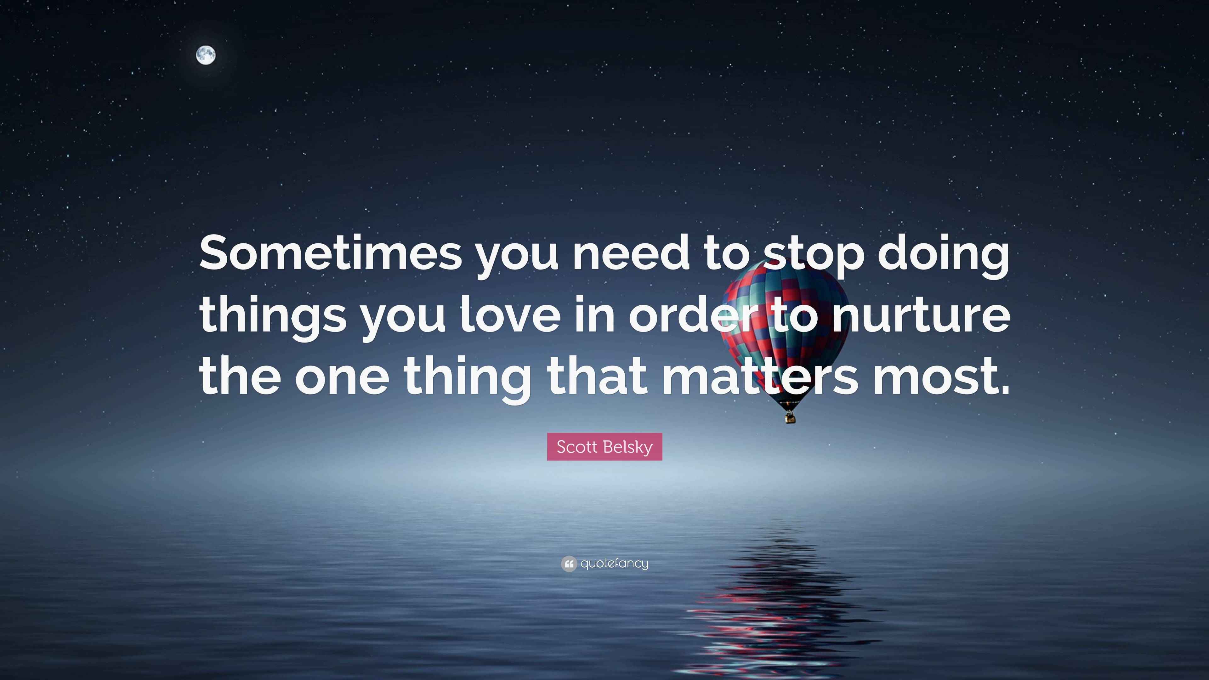 Scott Belsky Quote “Sometimes you need to stop doing things you love