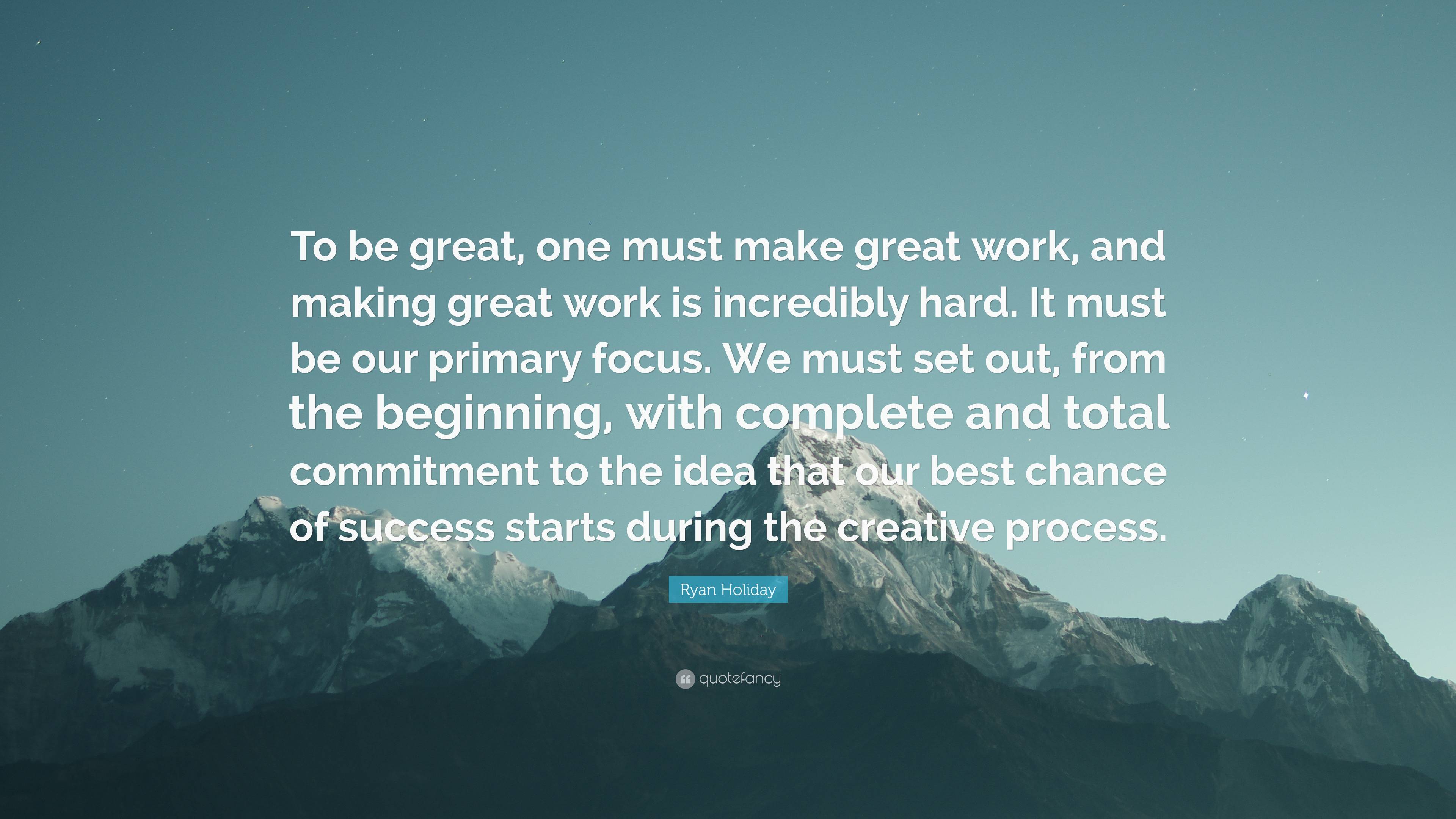 Ryan Holiday Quote: “To be great, one must make great work, and making ...