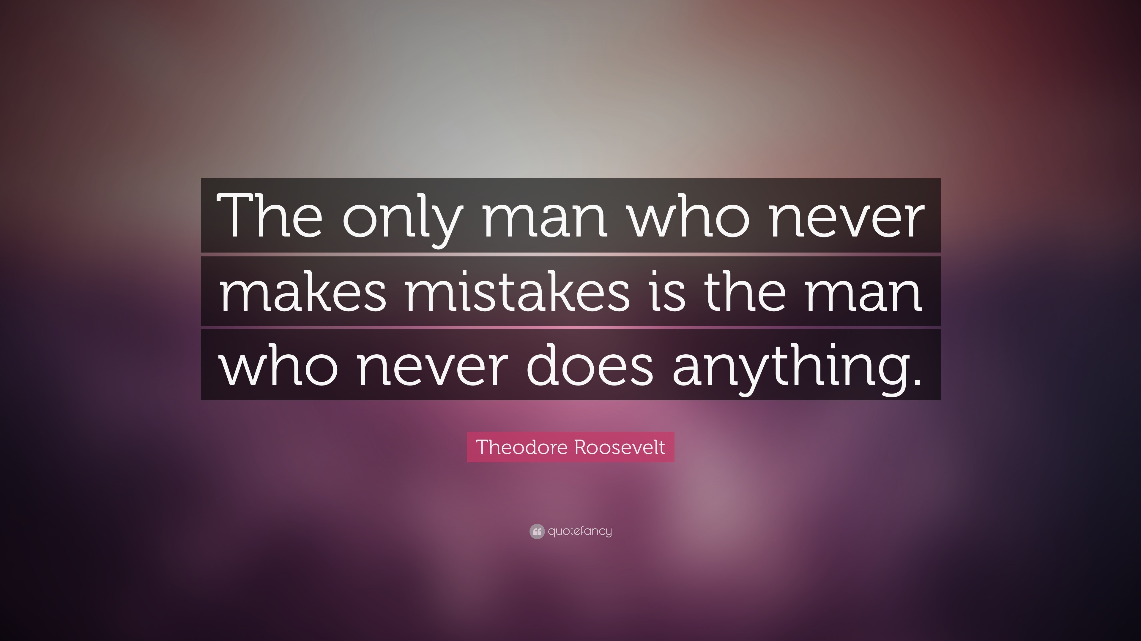 Theodore Roosevelt Quote: “The only man who never makes mistakes is the ...