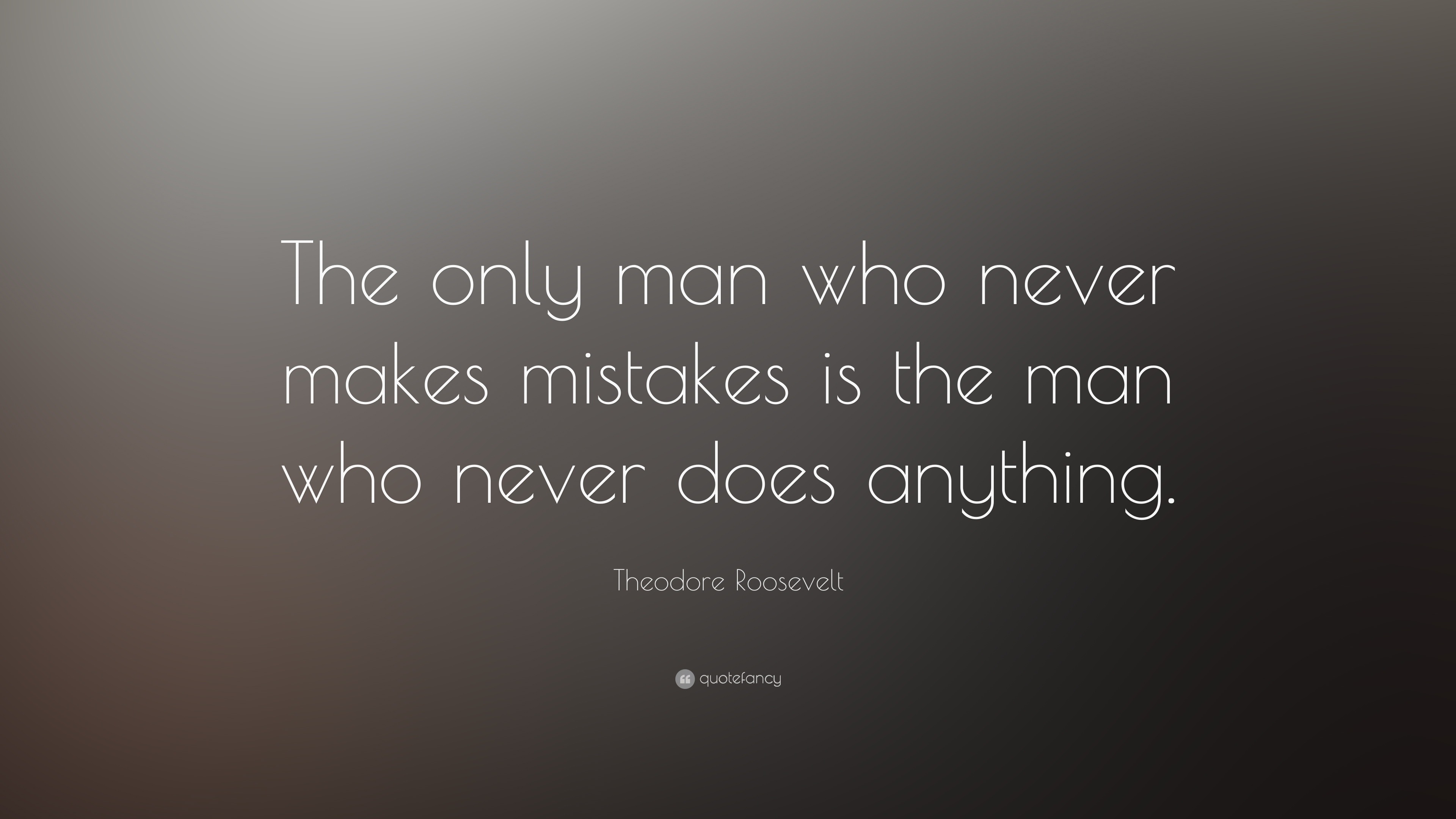 Theodore Roosevelt Quote: “The only man who never makes mistakes is the ...