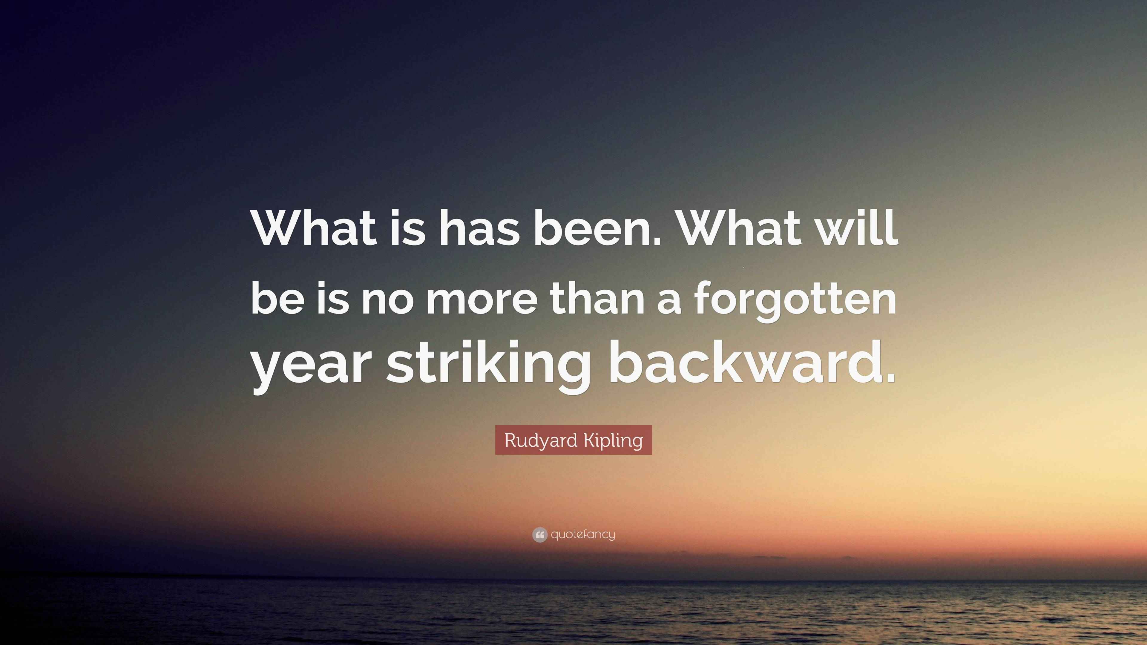 Rudyard Kipling Quote “What is has been. What will be is no more than a year striking