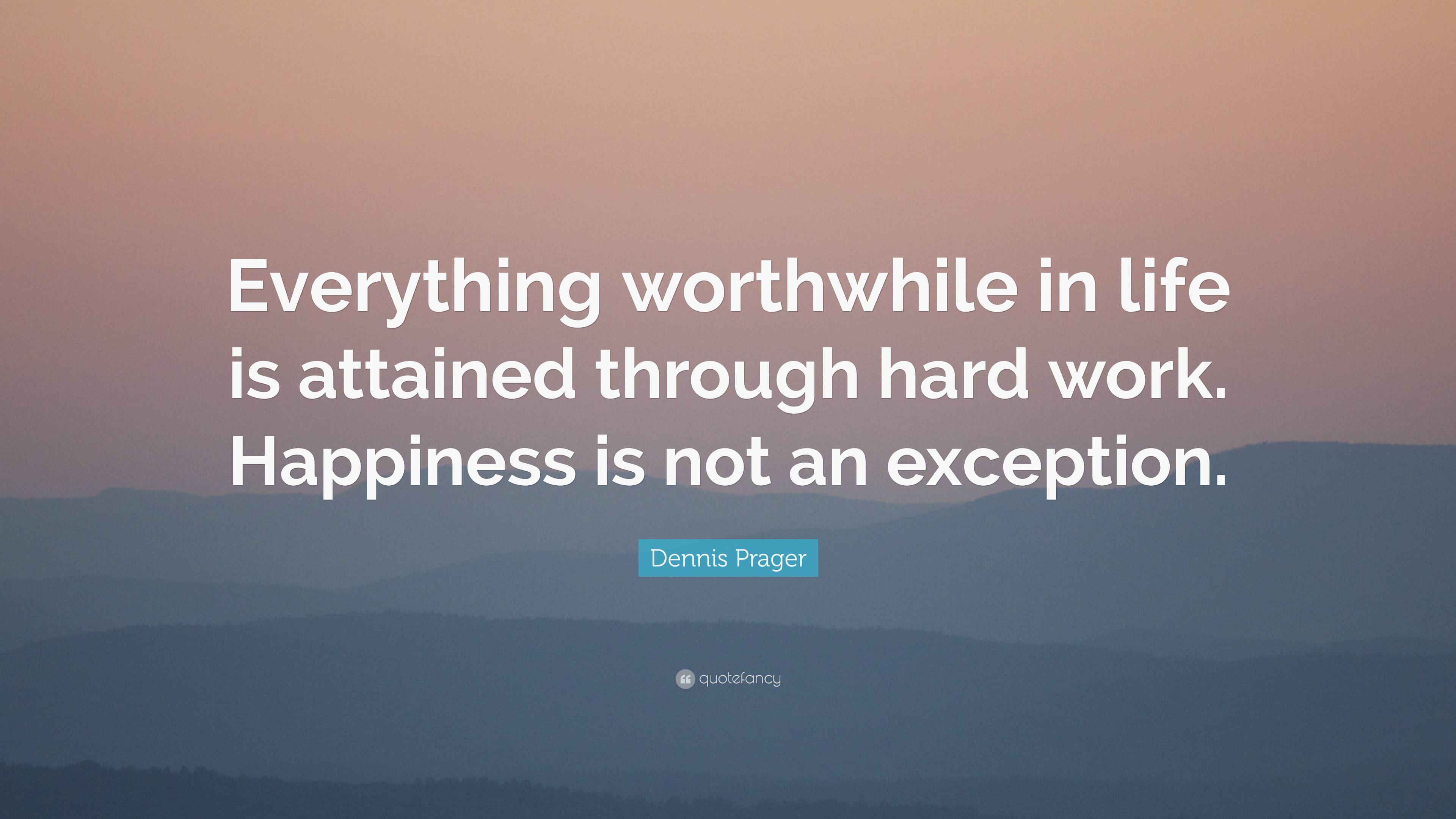 Dennis Prager Quote “everything Worthwhile In Life Is Attained Through Hard Work Happiness Is 2320