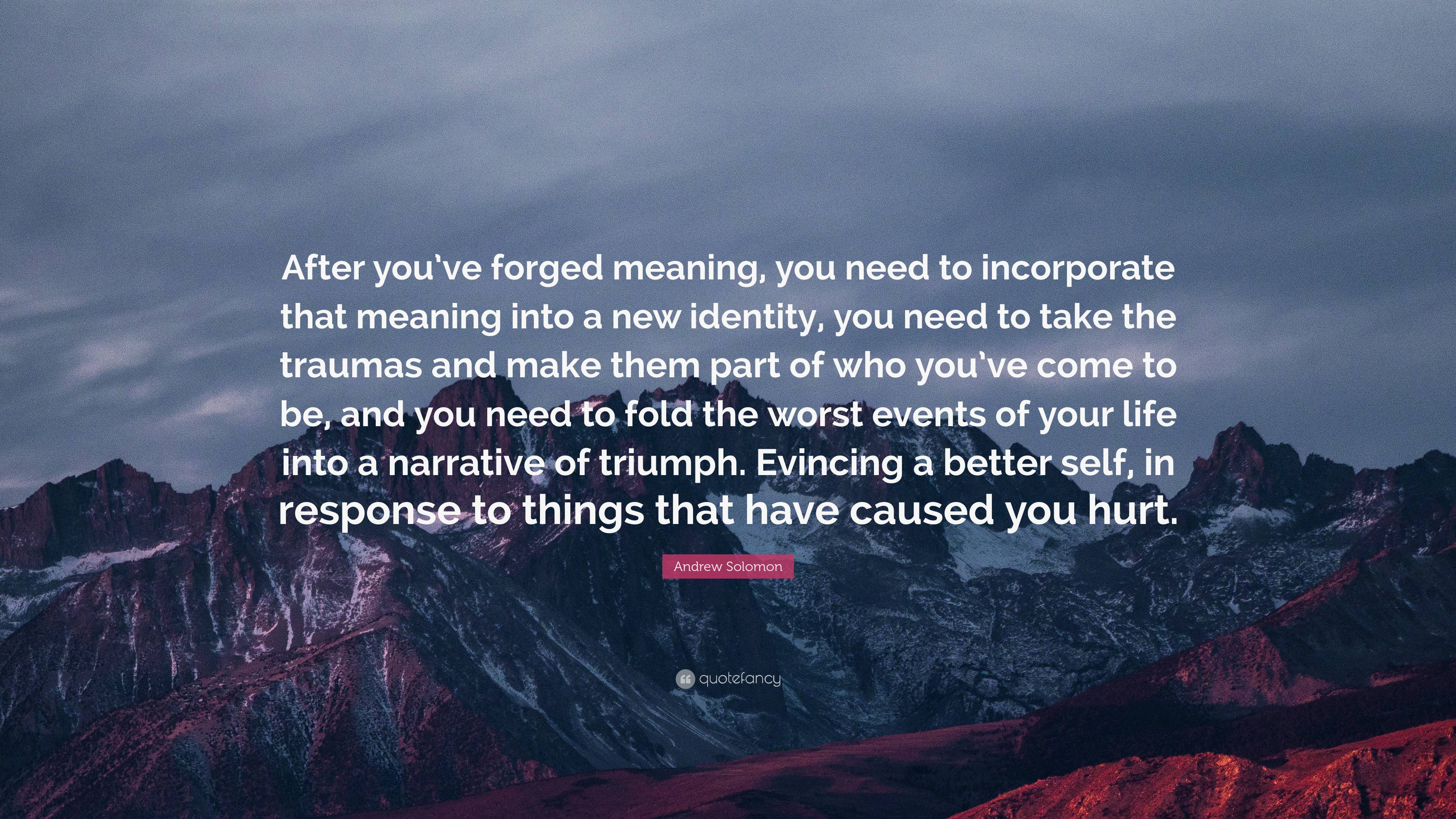 Andrew Solomon Quote “after Youve Forged Meaning You Need To Incorporate That Meaning Into A 5337