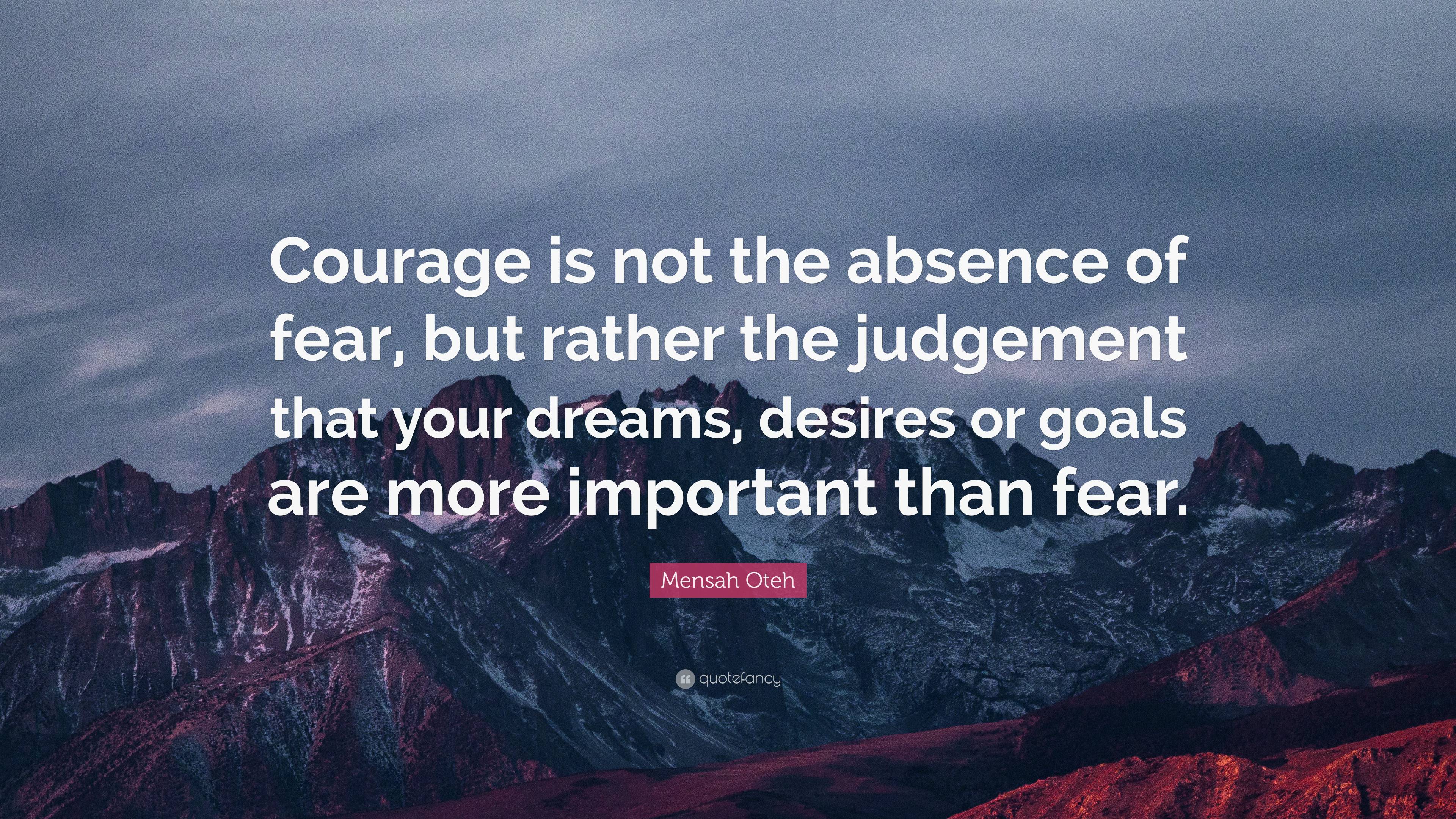 Mensah Oteh Quote: “Courage is not the absence of fear, but rather the ...