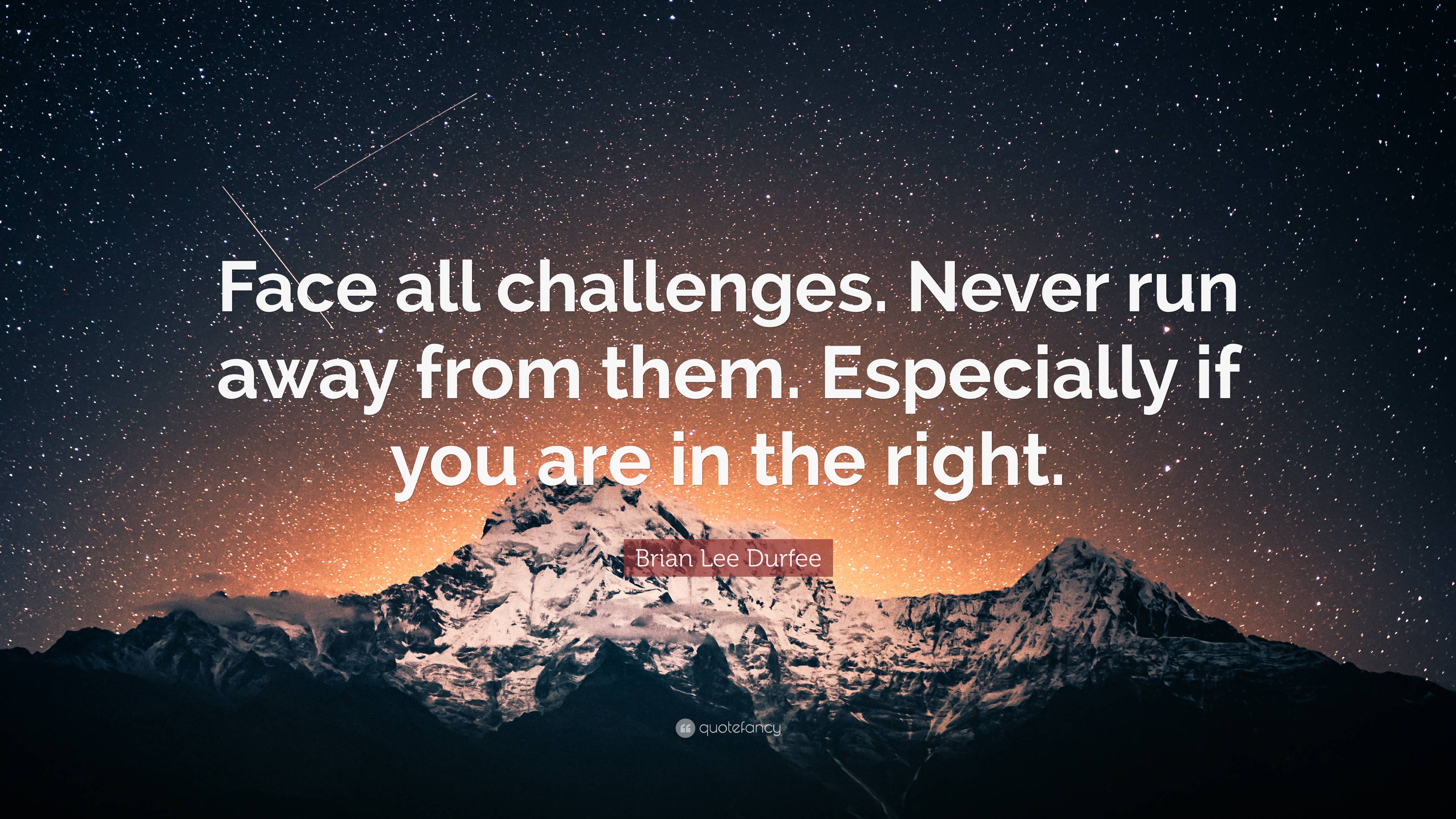 Brian Lee Durfee Quote: “Face all challenges. Never run away from them.  Especially if you are