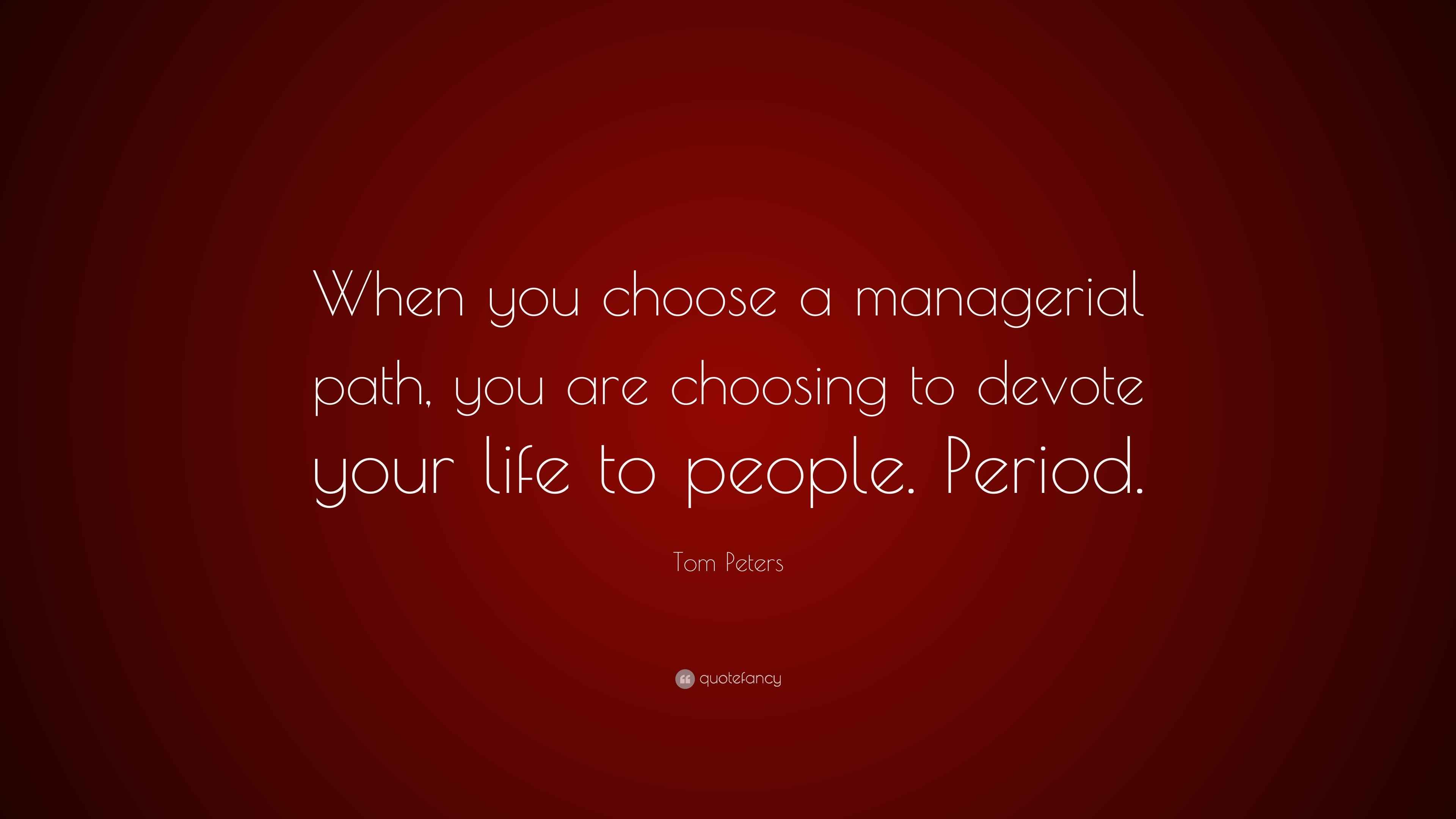 Tom Peters Quote: “When you choose a managerial path, you are choosing ...