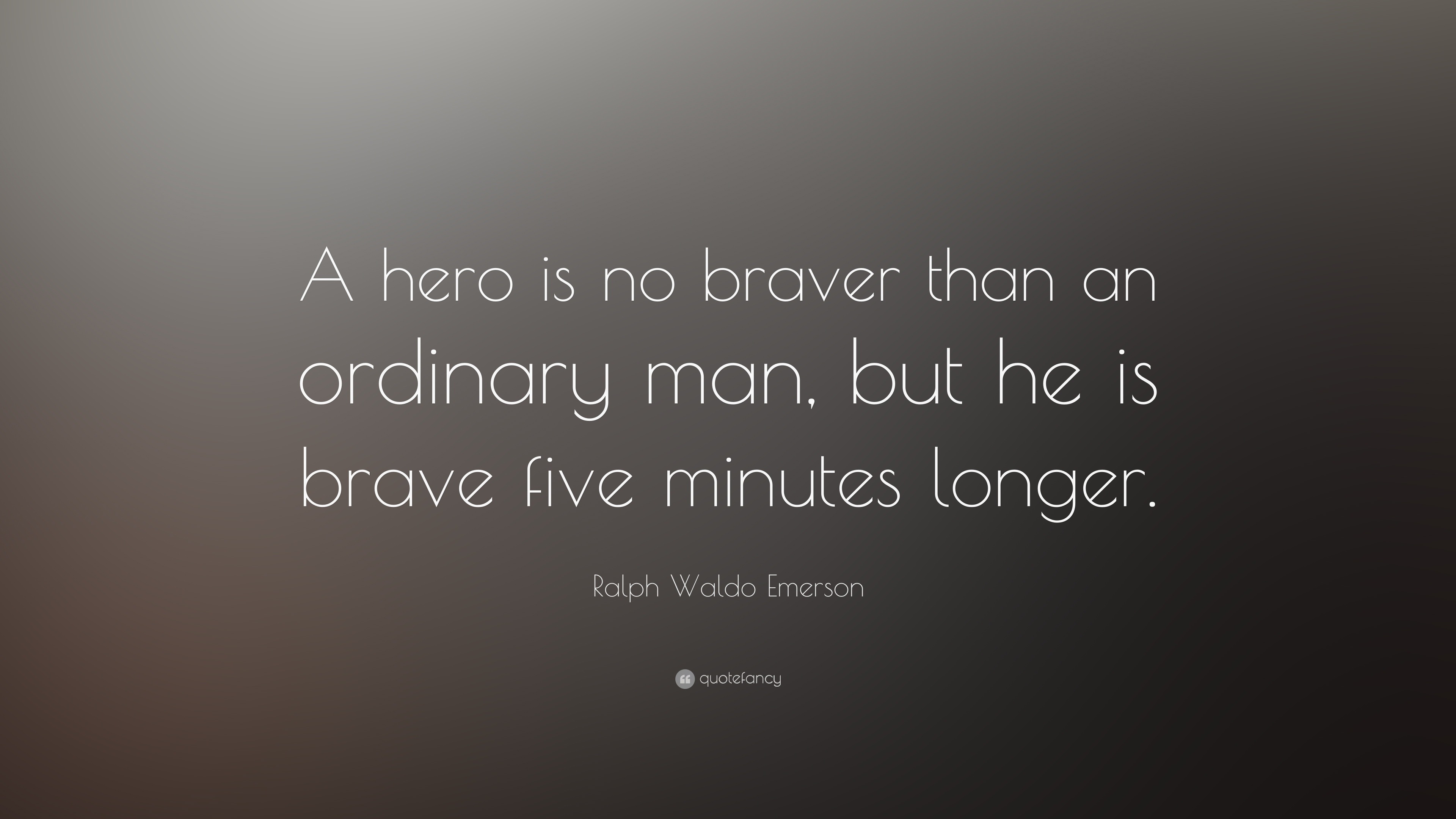 A hero is no braver than an ordinary man, but he is brave five minutes long...