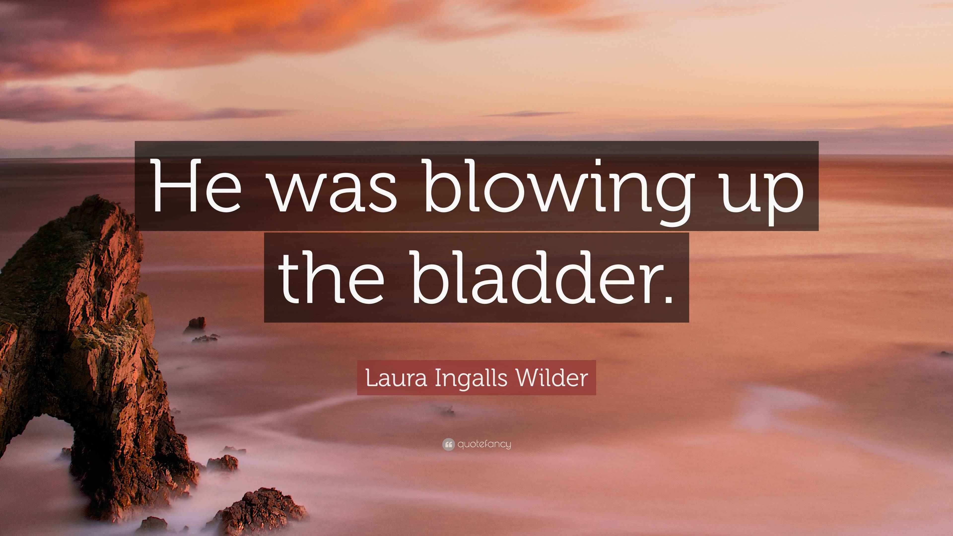 Laura Ingalls Wilder Quote “He was blowing up the bladder.”