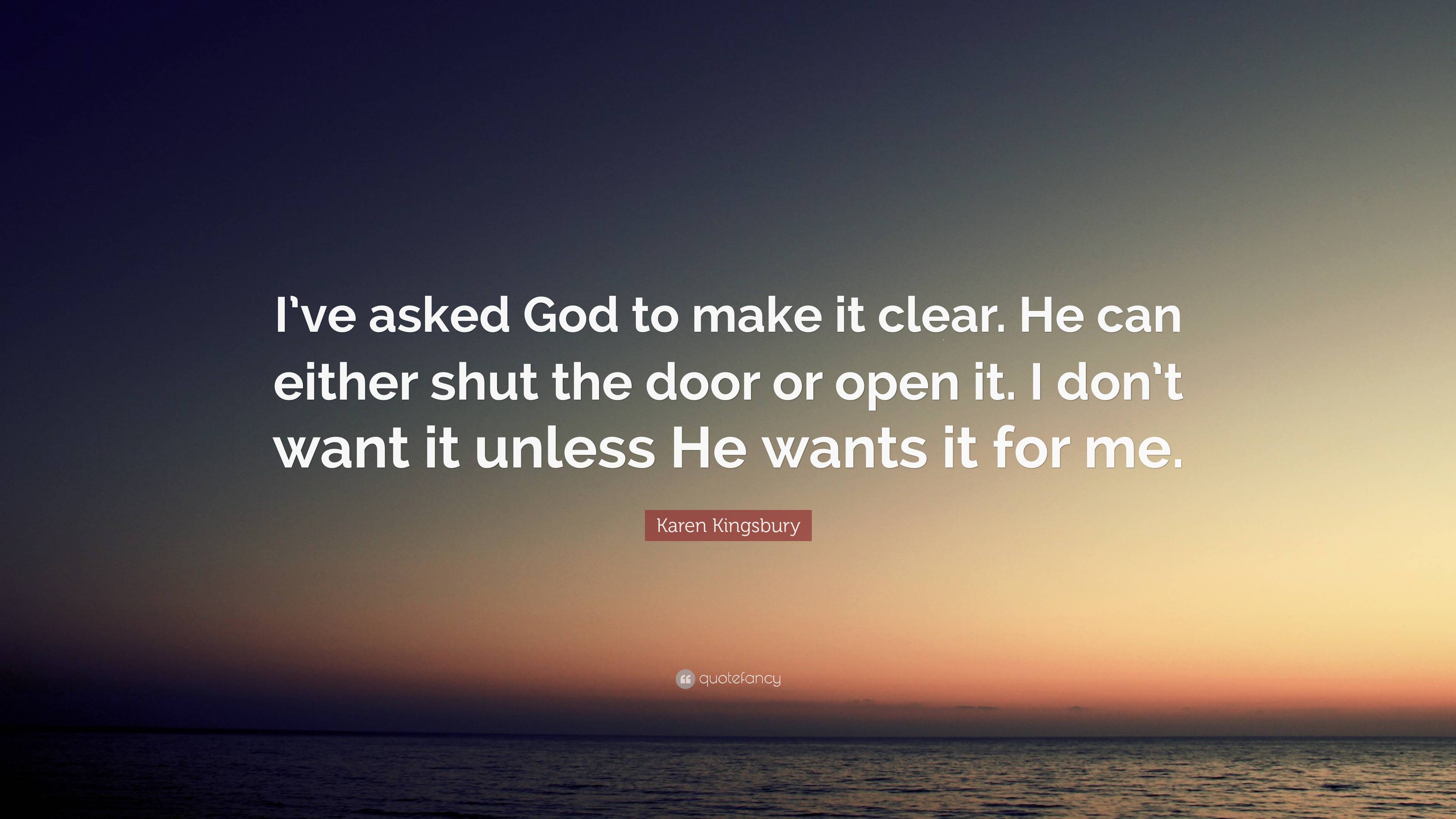 Karen Kingsbury Quote: “I’ve asked God to make it clear. He can either ...