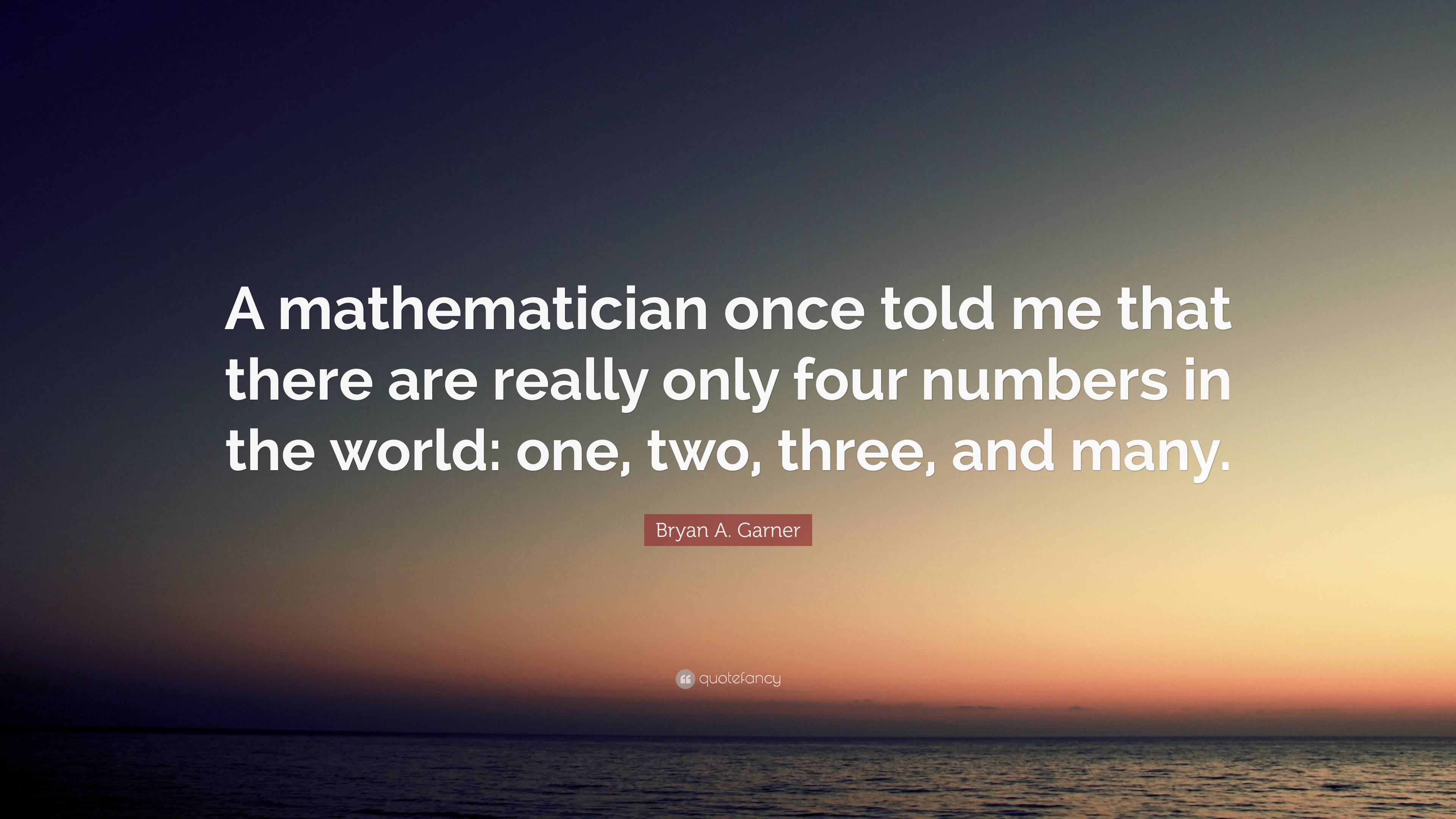 Bryan A. Garner Quote: “A mathematician once told me that there are ...