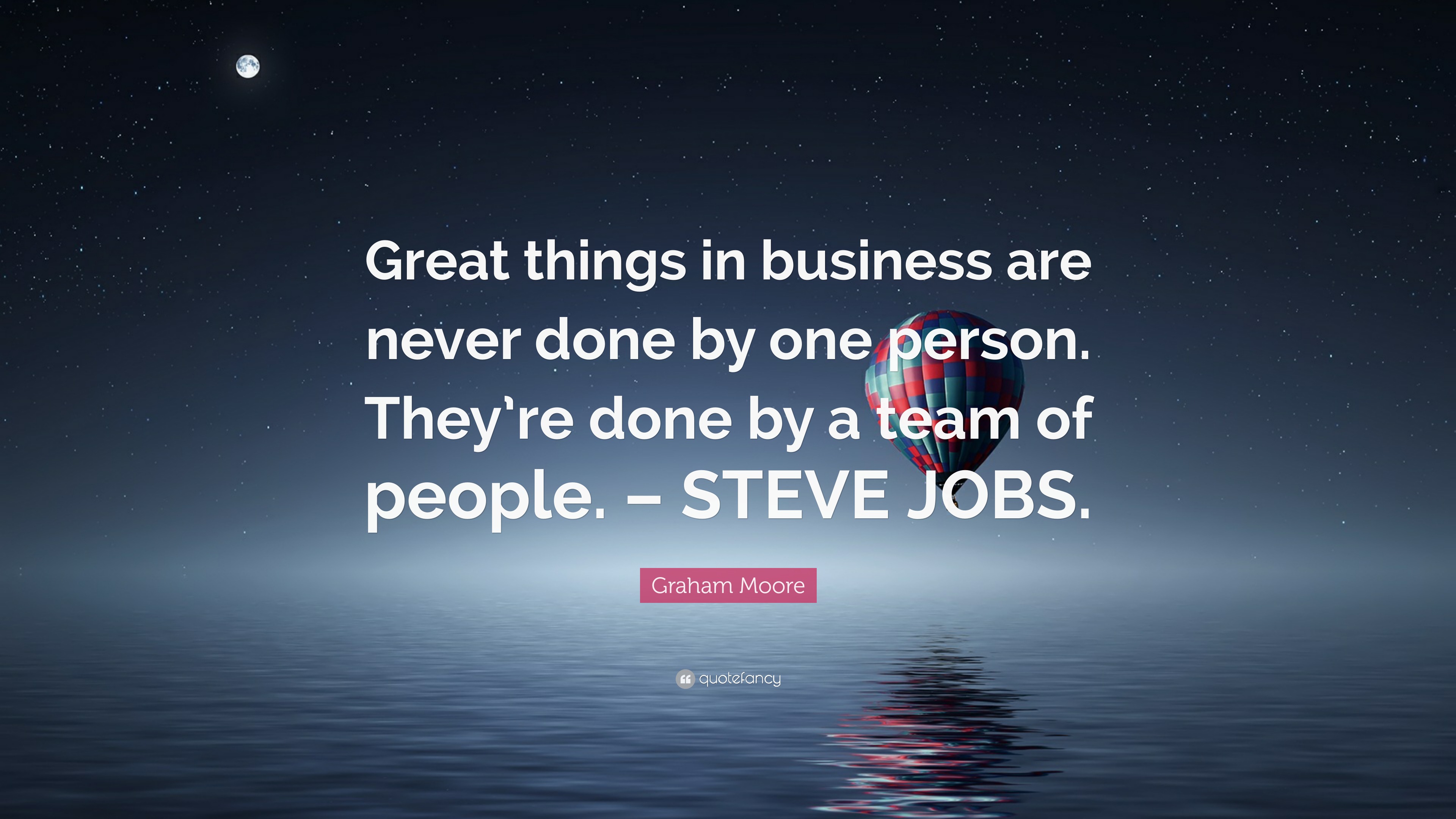 Graham Moore Quote: “Great things in business are never done by one ...