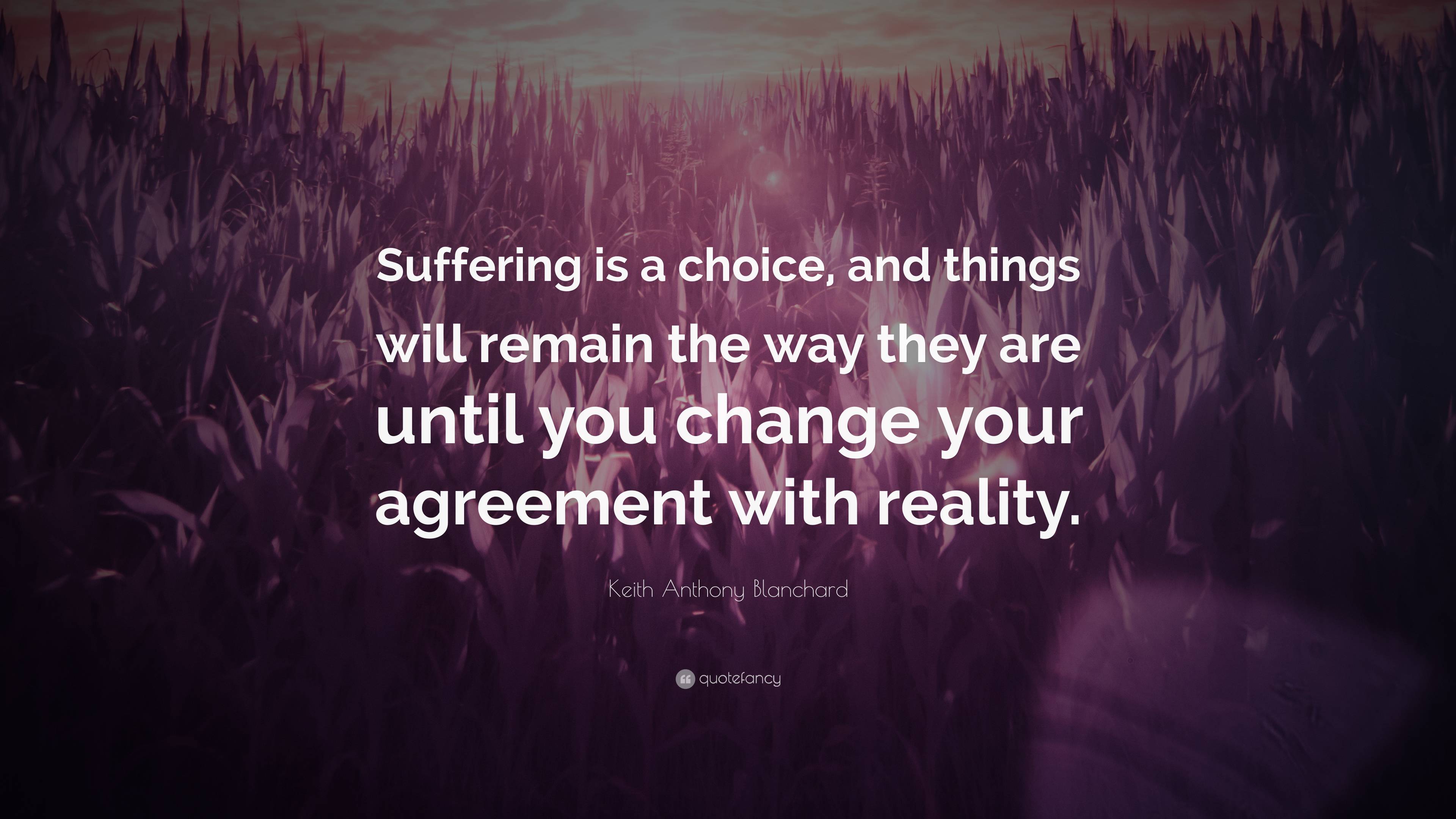 Keith Anthony Blanchard Quote: “Suffering is a choice, and things will ...