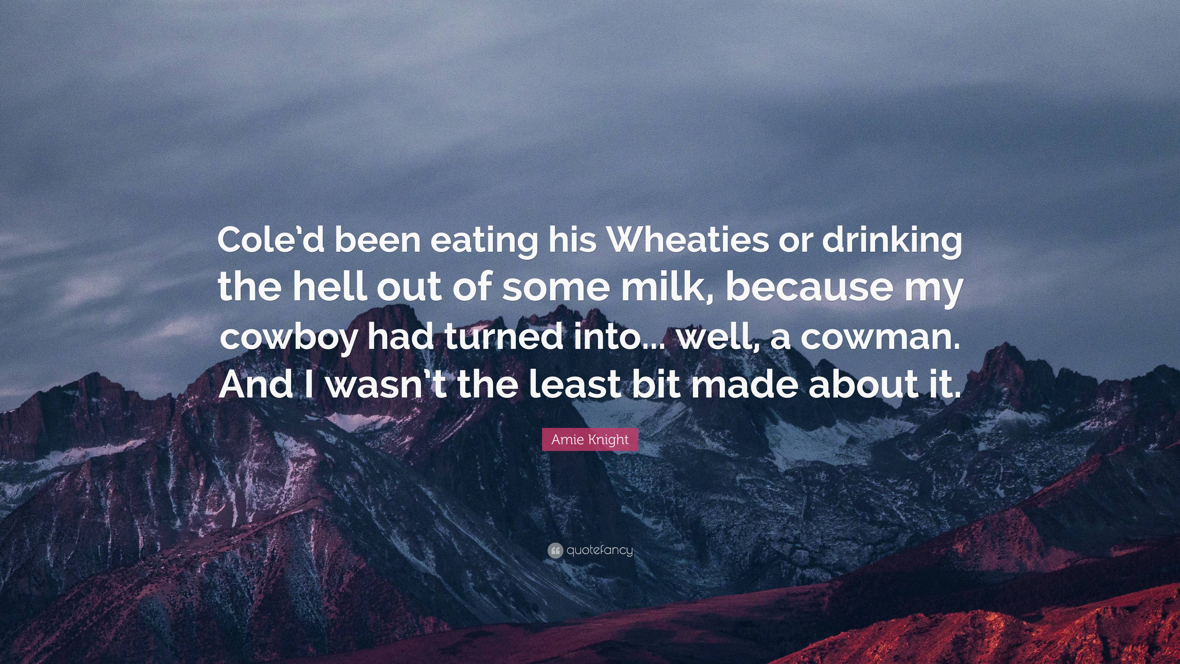 Amie Knight Quote: “Cole’d been eating his Wheaties or drinking the ...