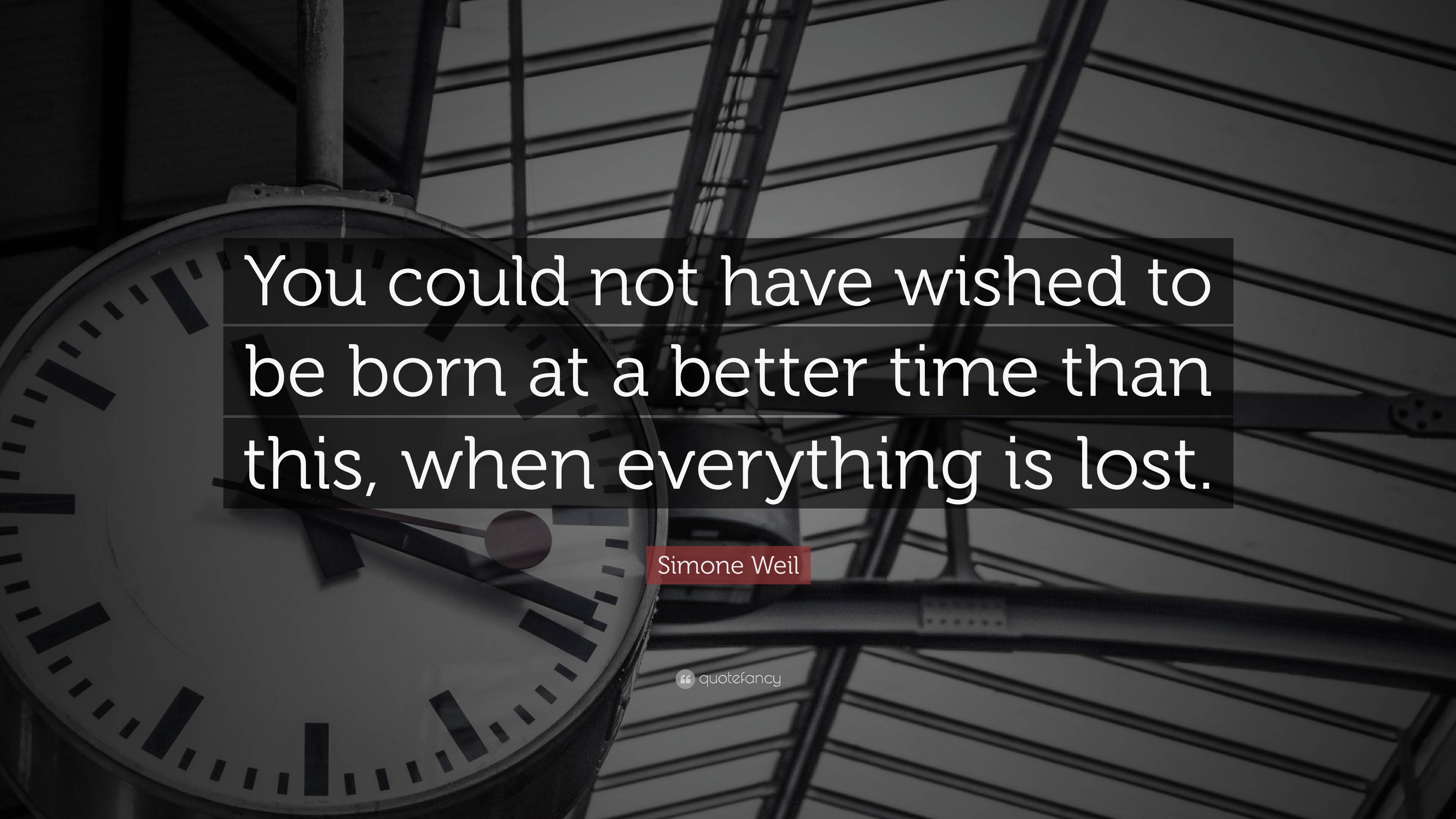 Simone Weil Quote: “You could not have wished to be born at a better ...