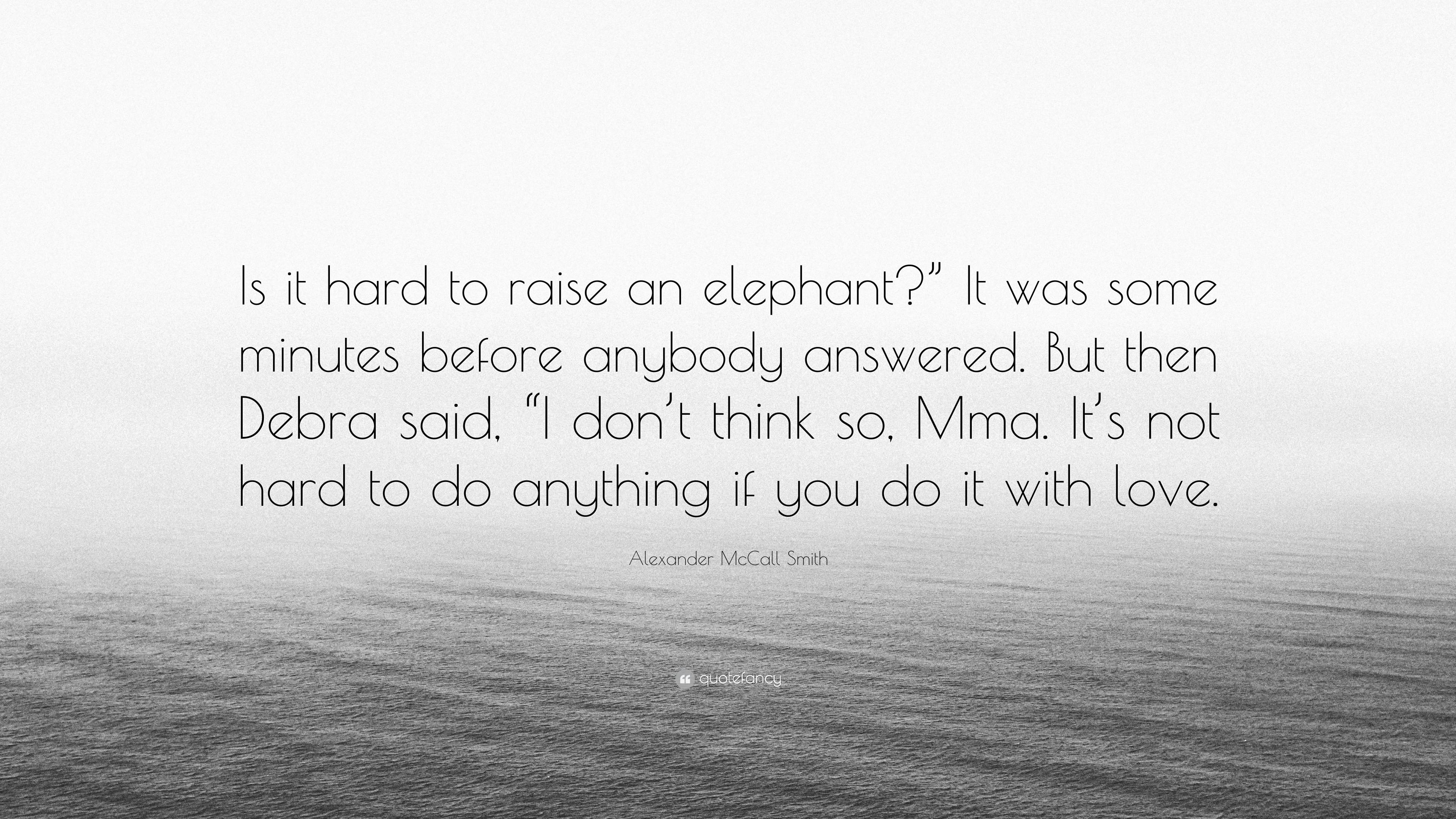 Alexander McCall Smith Quote Is it hard to raise an elephant