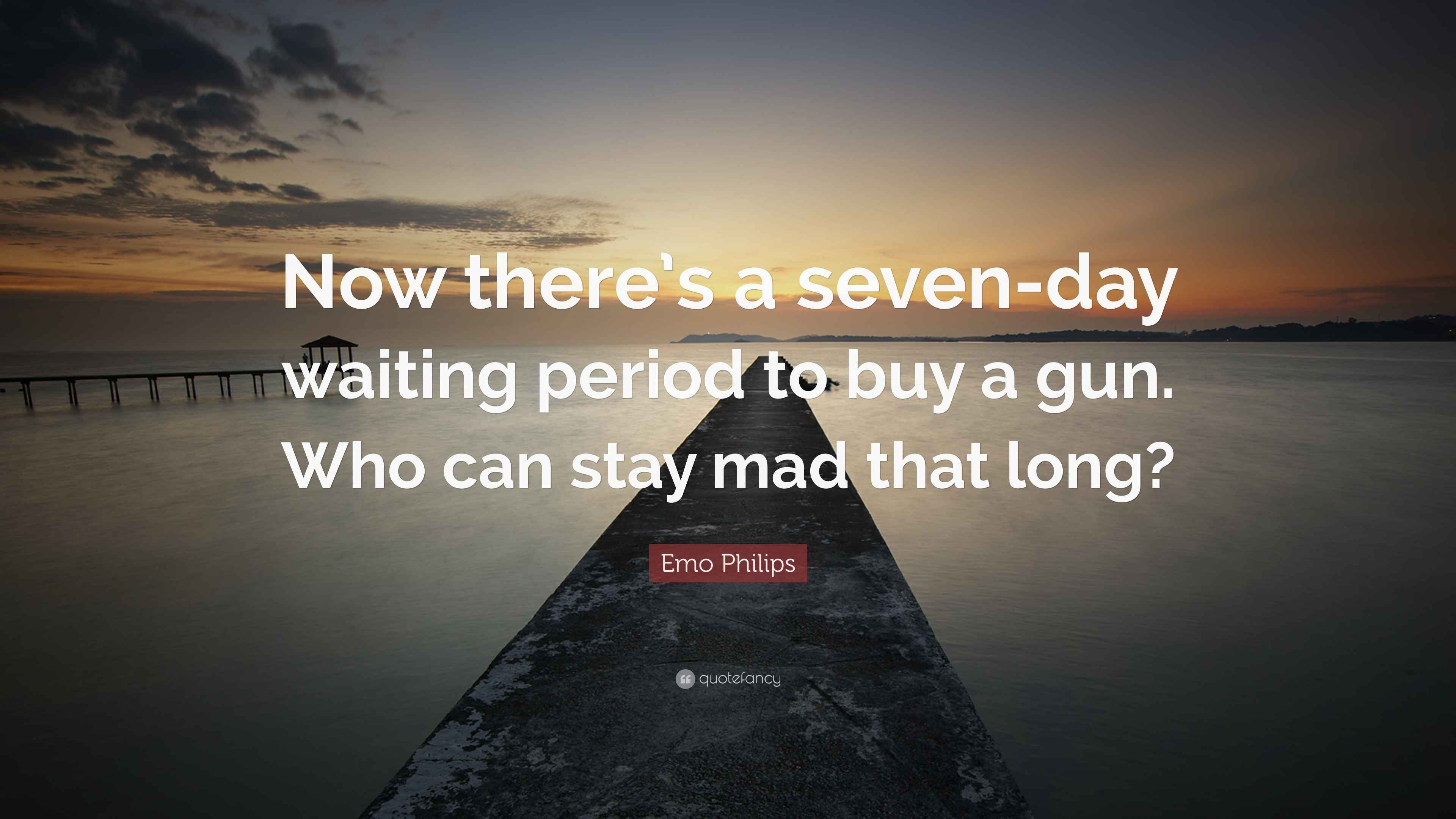 Emo Philips Quote “Now there’s a sevenday waiting period to buy a gun