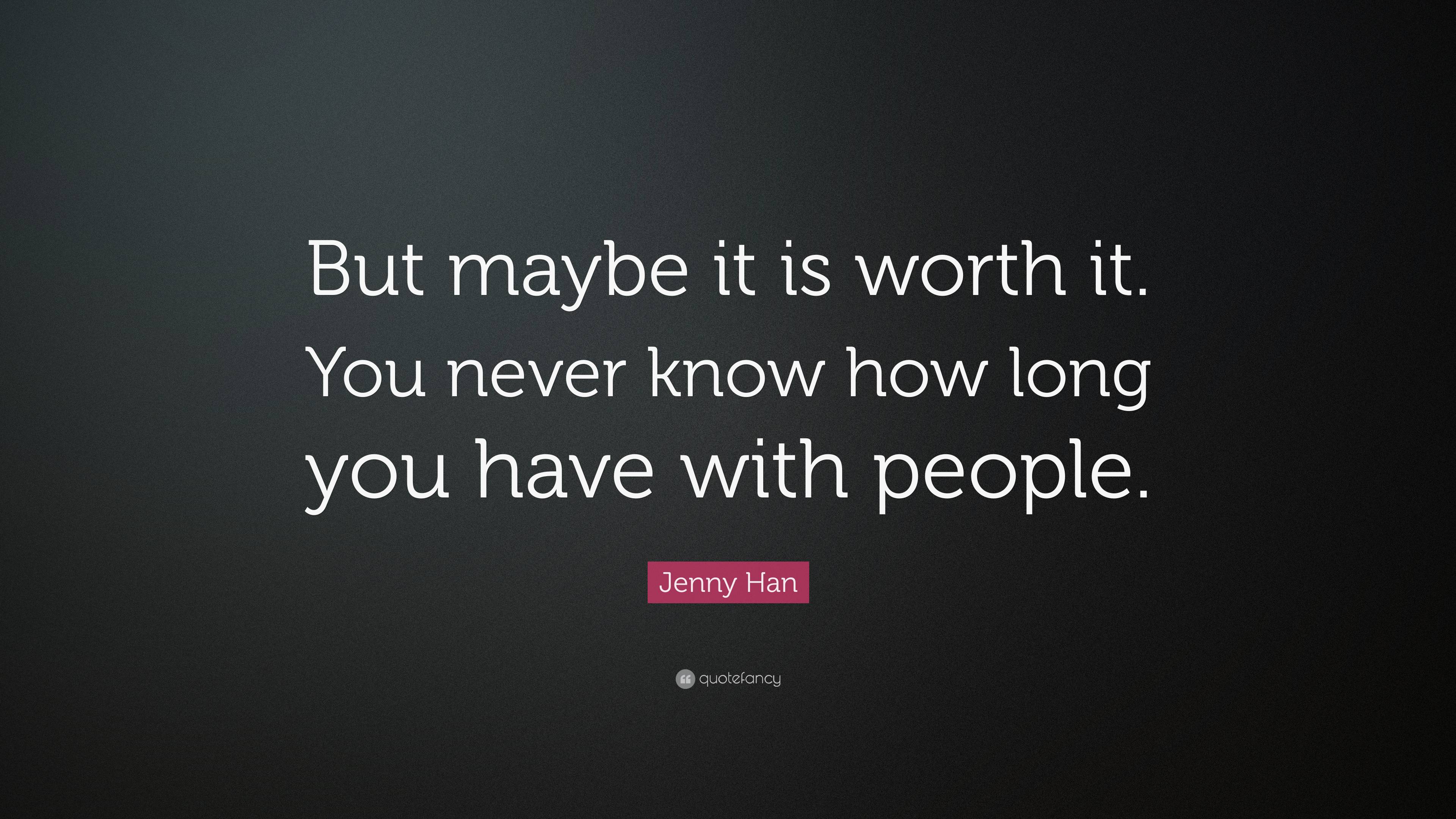 Jenny Han Quote: “But maybe it is worth it. You never know how long you ...