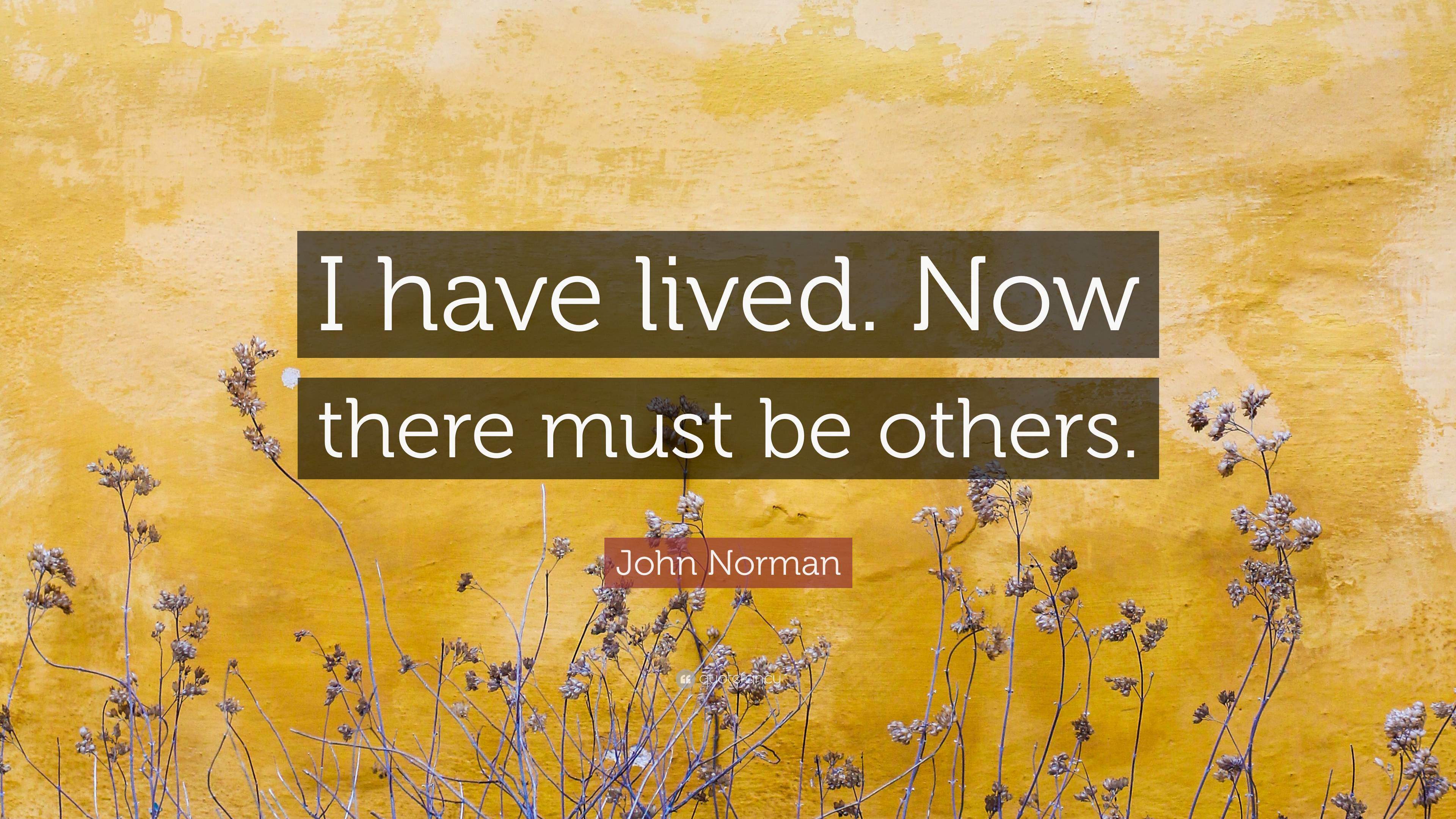 John Norman Quote: “I have lived. Now there must be others.”